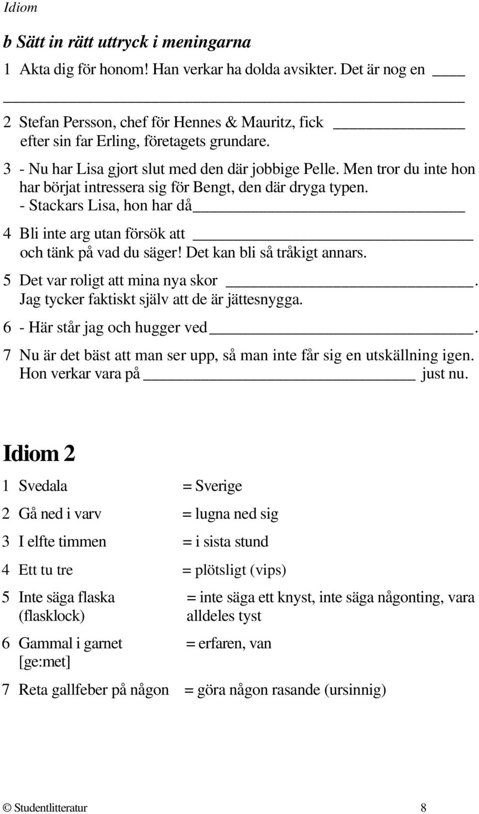 - Stackars Lisa, hon har då 4 Bli inte arg utan försök att och tänk på vad du säger! Det kan bli så tråkigt annars. 5 Det var roligt att mina nya skor. Jag tycker faktiskt själv att de är jättesnygga.