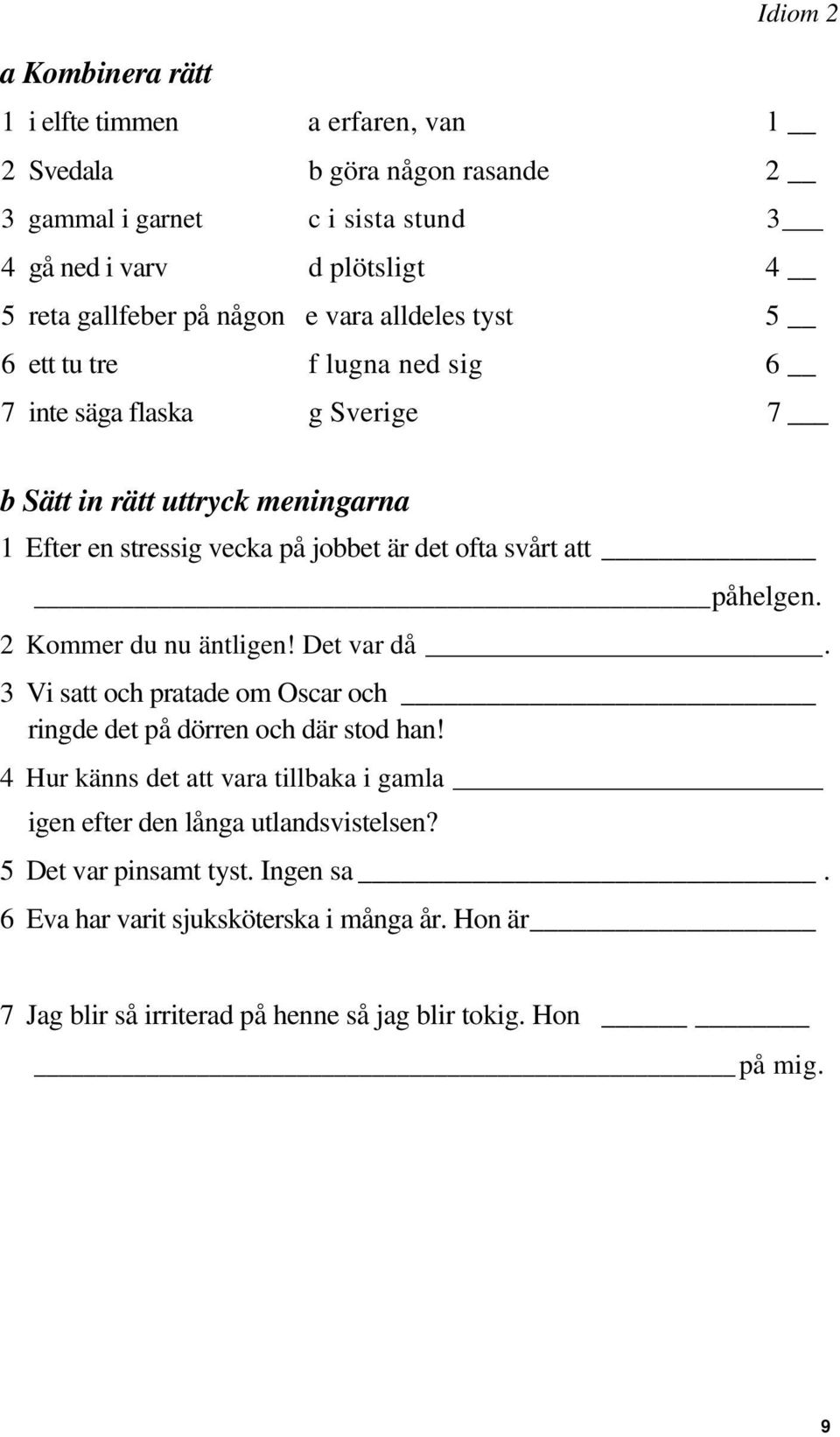 svårt att påhelgen. 2 Kommer du nu äntligen! Det var då. 3 Vi satt och pratade om Oscar och ringde det på dörren och där stod han!