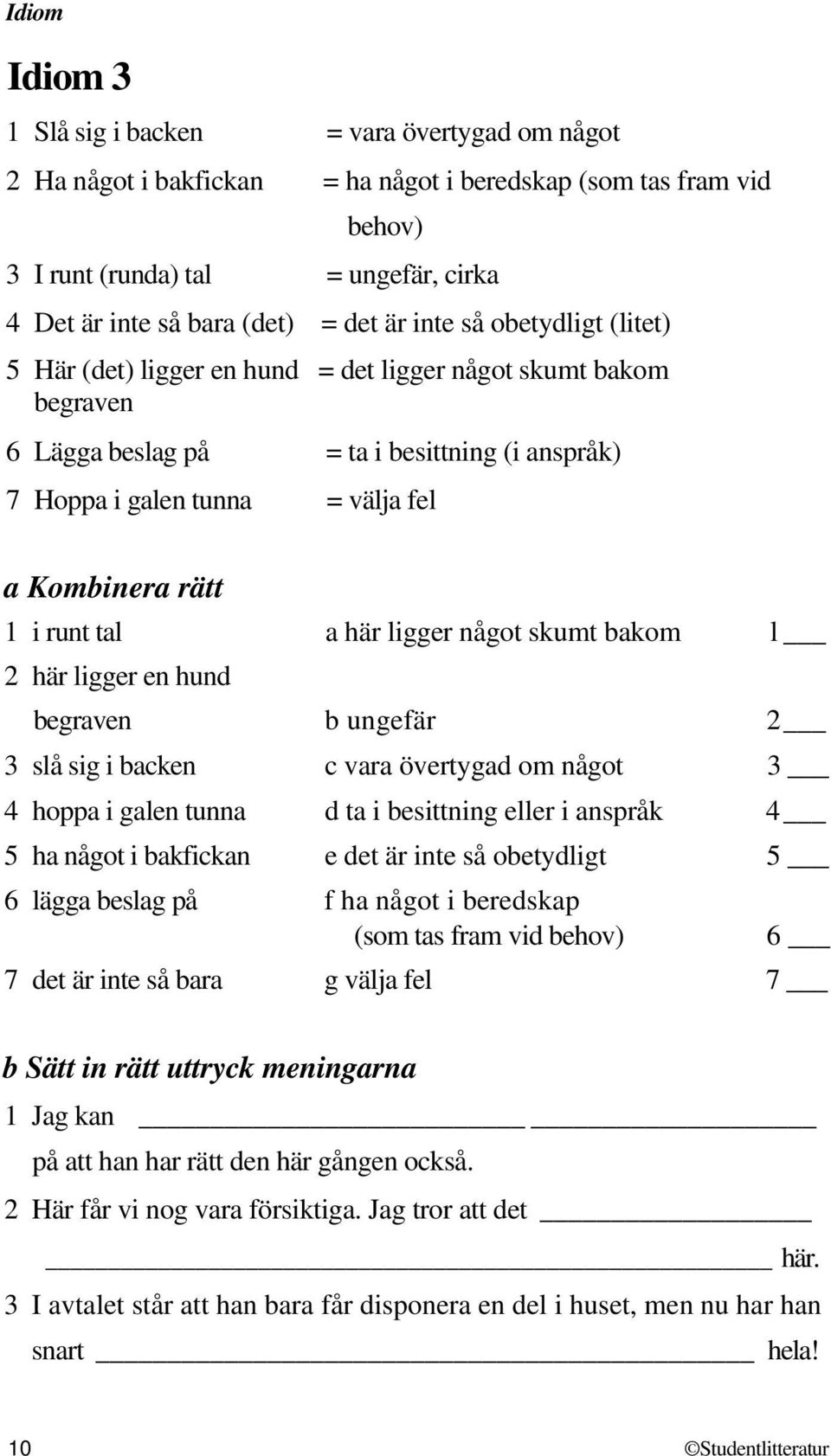 1 i runt tal a här ligger något skumt bakom l 2 här ligger en hund begraven b ungefär 2 3 slå sig i backen c vara övertygad om något 3 4 hoppa i galen tunna d ta i besittning eller i anspråk 4 5 ha