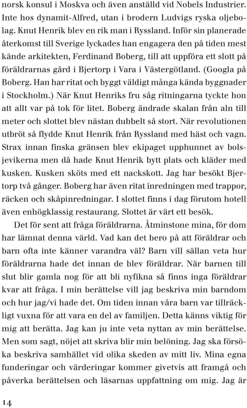 Västergötland. (Googla på Boberg. Han har ritat och byggt väldigt många kända byggnader i Stockholm.) När Knut Henriks fru såg ritningarna tyckte hon att allt var på tok för litet.