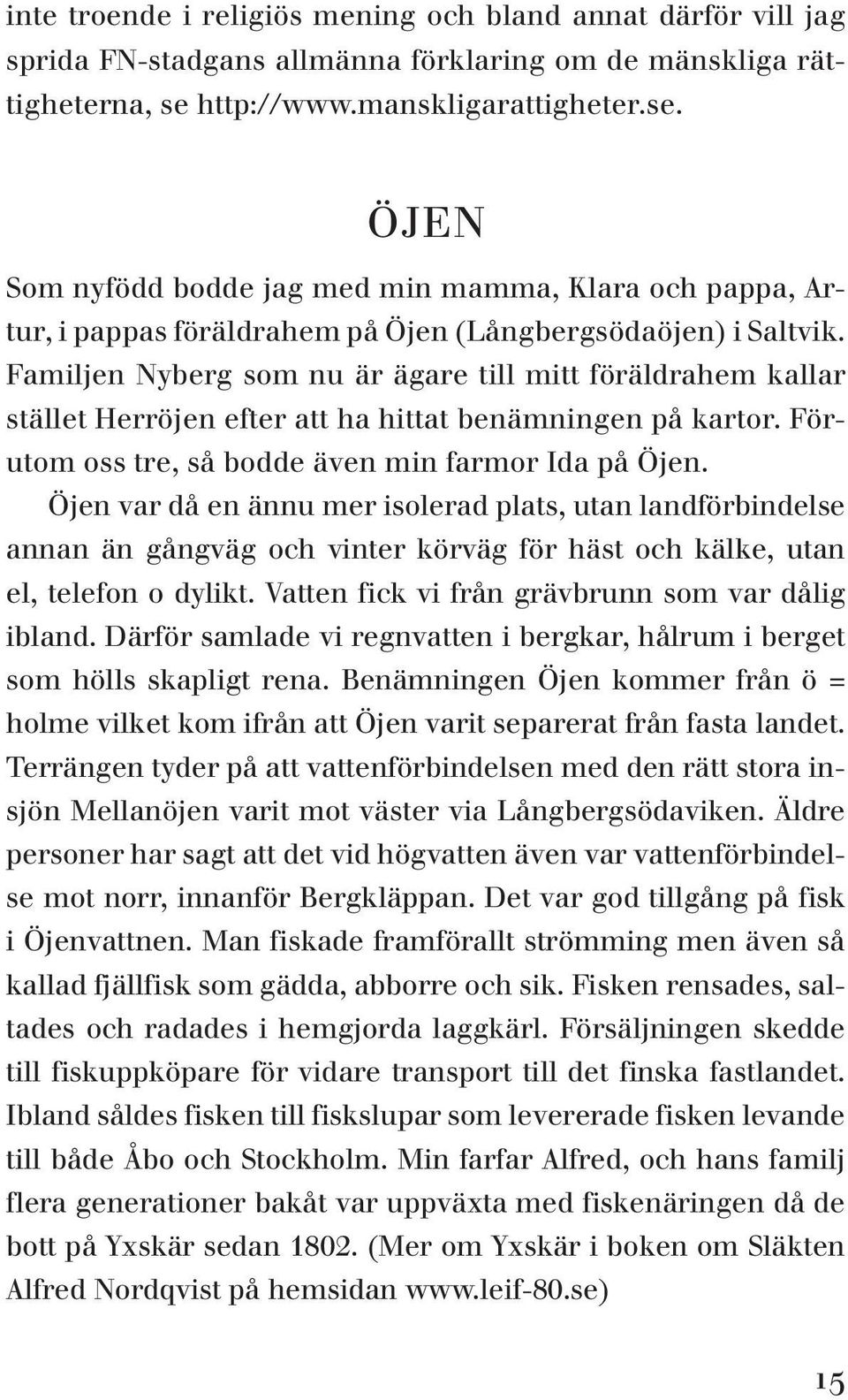 Familjen Nyberg som nu är ägare till mitt föräldrahem kallar stället Herröjen efter att ha hittat benämningen på kartor. Förutom oss tre, så bodde även min farmor Ida på Öjen.