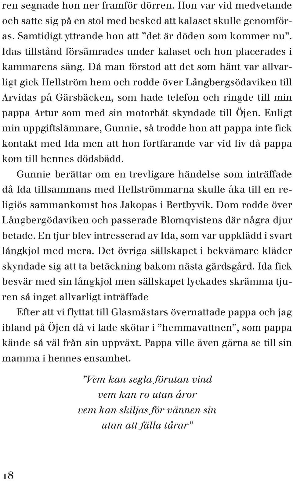 Då man förstod att det som hänt var allvarligt gick Hellström hem och rodde över Långbergsödaviken till Arvidas på Gärsbäcken, som hade telefon och ringde till min pappa Artur som med sin motorbåt