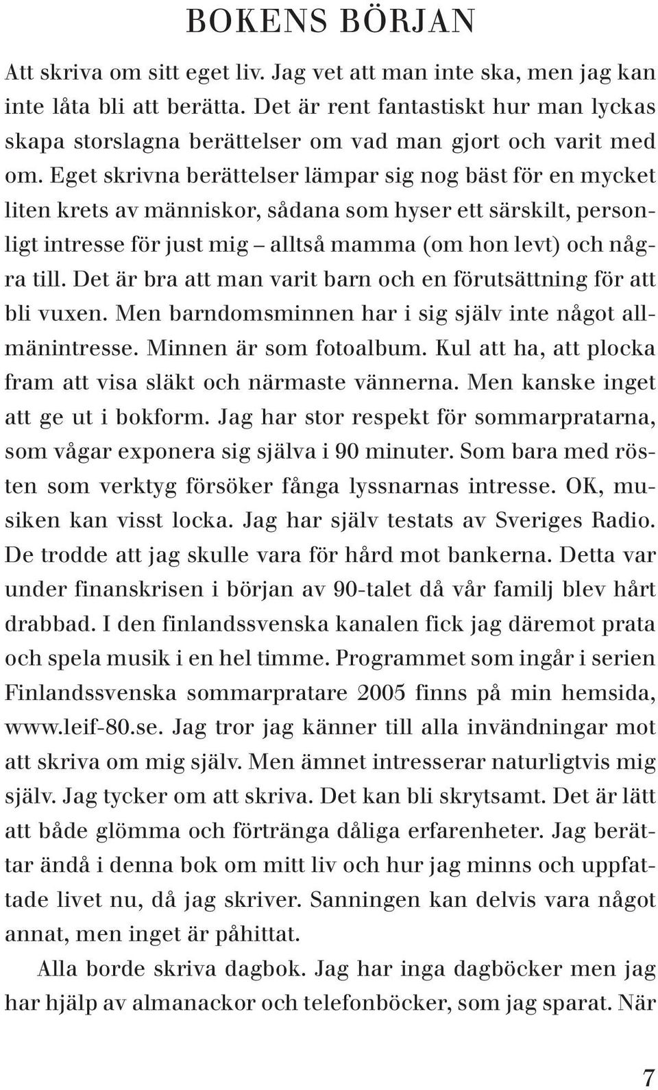 Eget skrivna berättelser lämpar sig nog bäst för en mycket liten krets av människor, sådana som hyser ett särskilt, personligt intresse för just mig alltså mamma (om hon levt) och några till.