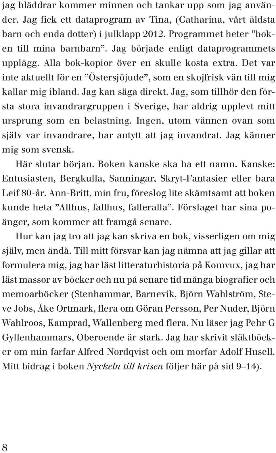 Jag, som tillhör den första stora invandrargruppen i Sverige, har aldrig upplevt mitt ursprung som en belastning. Ingen, utom vännen ovan som själv var invandrare, har antytt att jag invandrat.