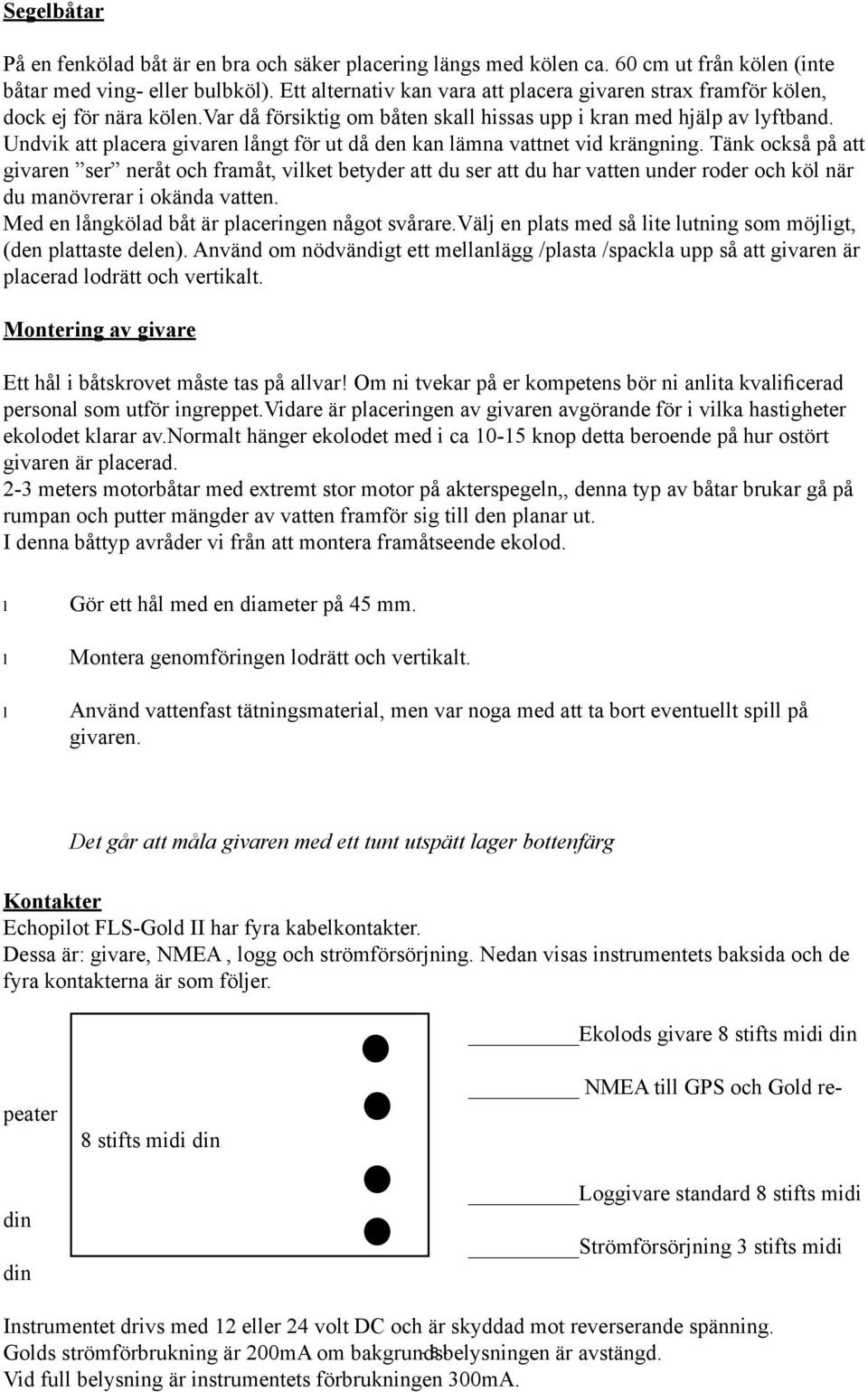 Undvik att placera givaren långt för ut då den kan lämna vattnet vid krängning.