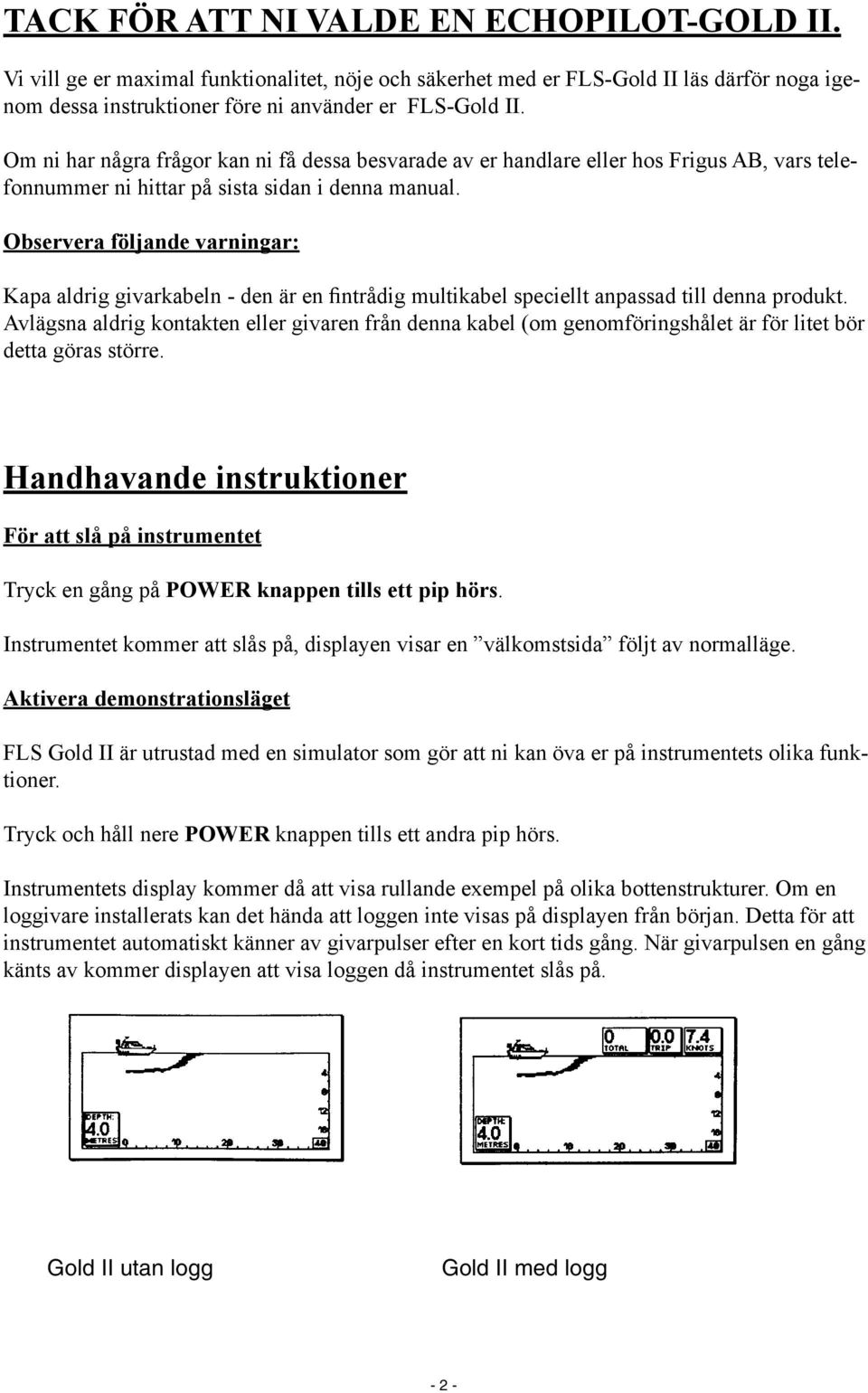 Observera följande varningar: Kapa aldrig givarkabeln - den är en fintrådig multikabel speciellt anpassad till denna produkt.