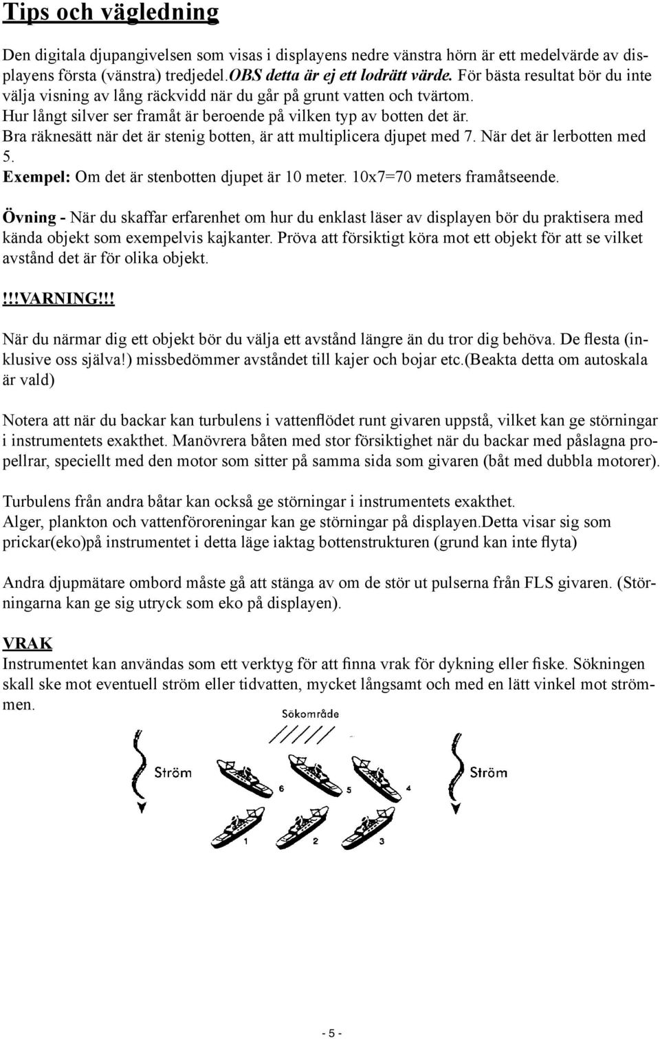 Bra räknesätt när det är stenig botten, är att multiplicera djupet med 7. När det är lerbotten med 5. Exempel: Om det är stenbotten djupet är 10 meter. 10x7=70 meters framåtseende.