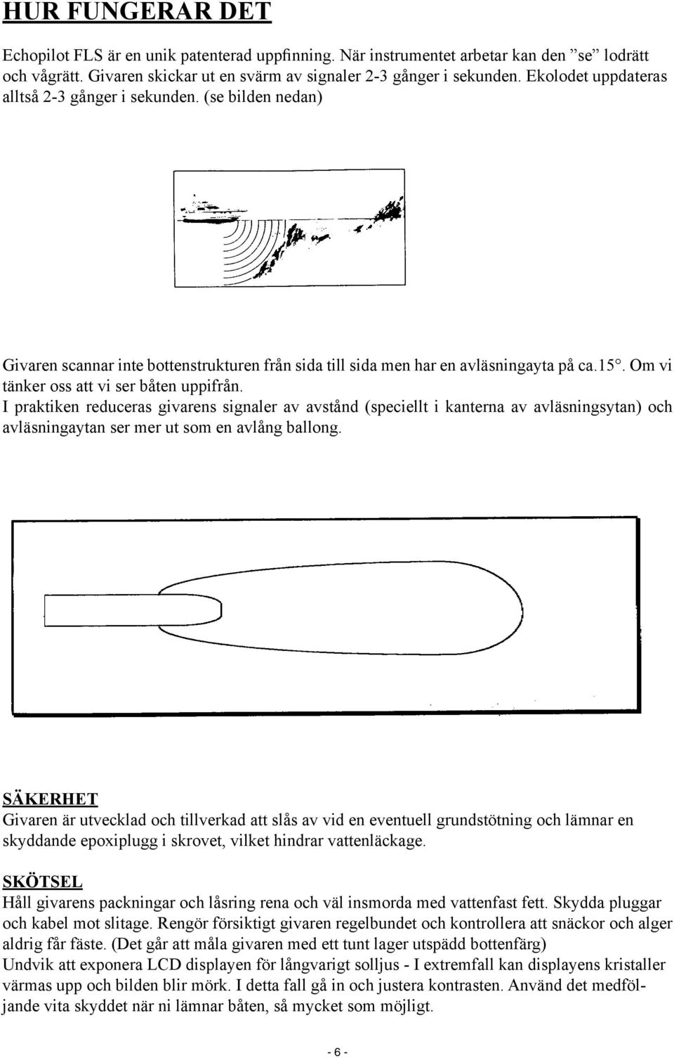 Om vi tänker oss att vi ser båten uppifrån. I praktiken reduceras givarens signaler av avstånd (speciellt i kanterna av avläsningsytan) och avläsningaytan ser mer ut som en avlång ballong.