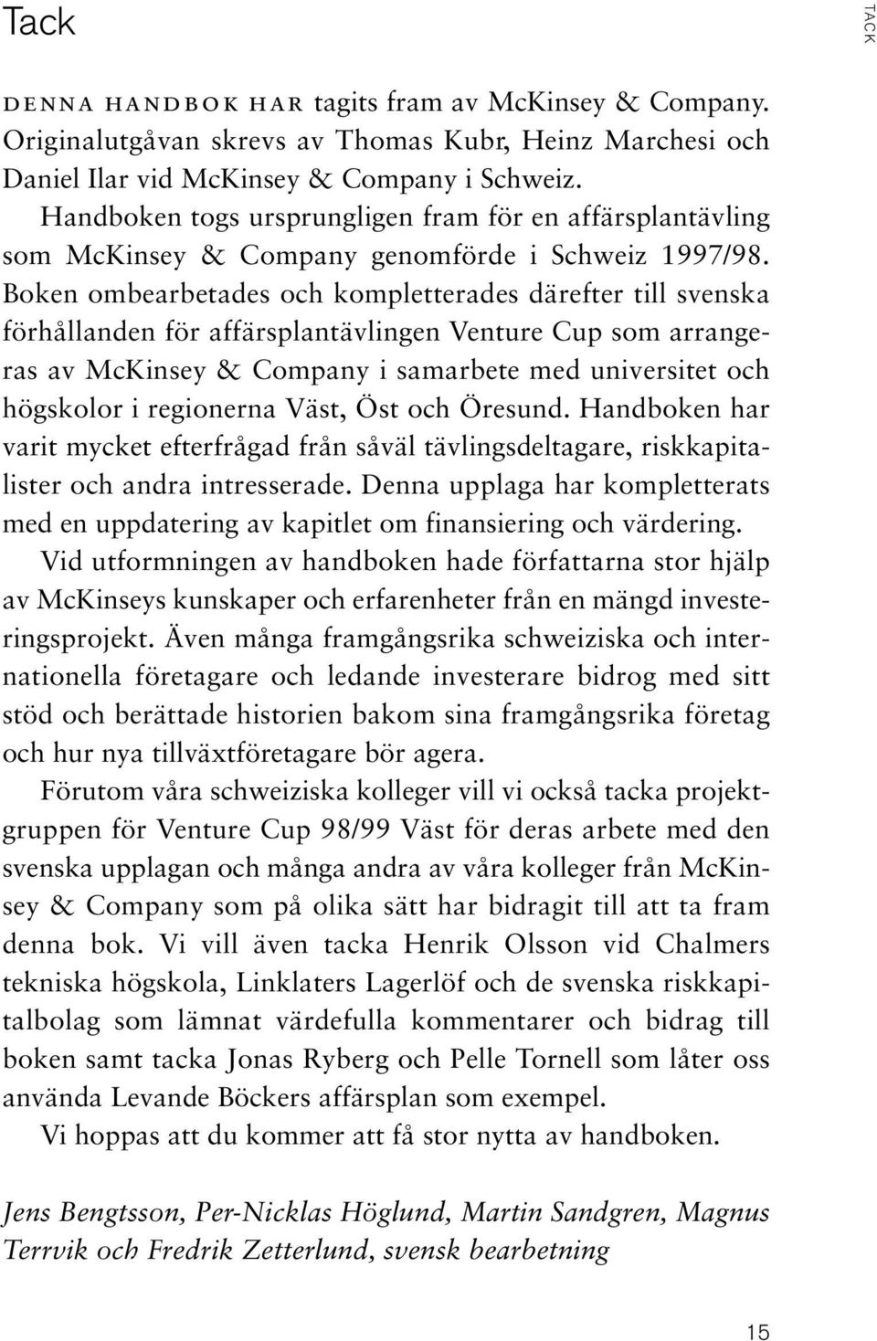 Boken ombearbetades och kompletterades därefter till svenska förhållanden för affärsplantävlingen Venture Cup som arrangeras av McKinsey & Company i samarbete med universitet och högskolor i
