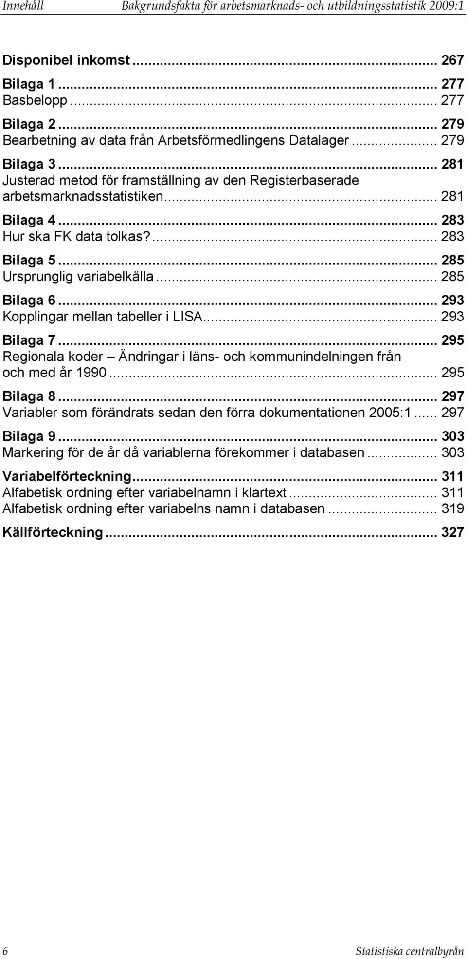 .. 283 Hur ska FK data tolkas?... 283 Bilaga 5... 285 Ursprunglig variabelkälla... 285 Bilaga 6... 293 Kopplingar mellan tabeller i LISA... 293 Bilaga 7.