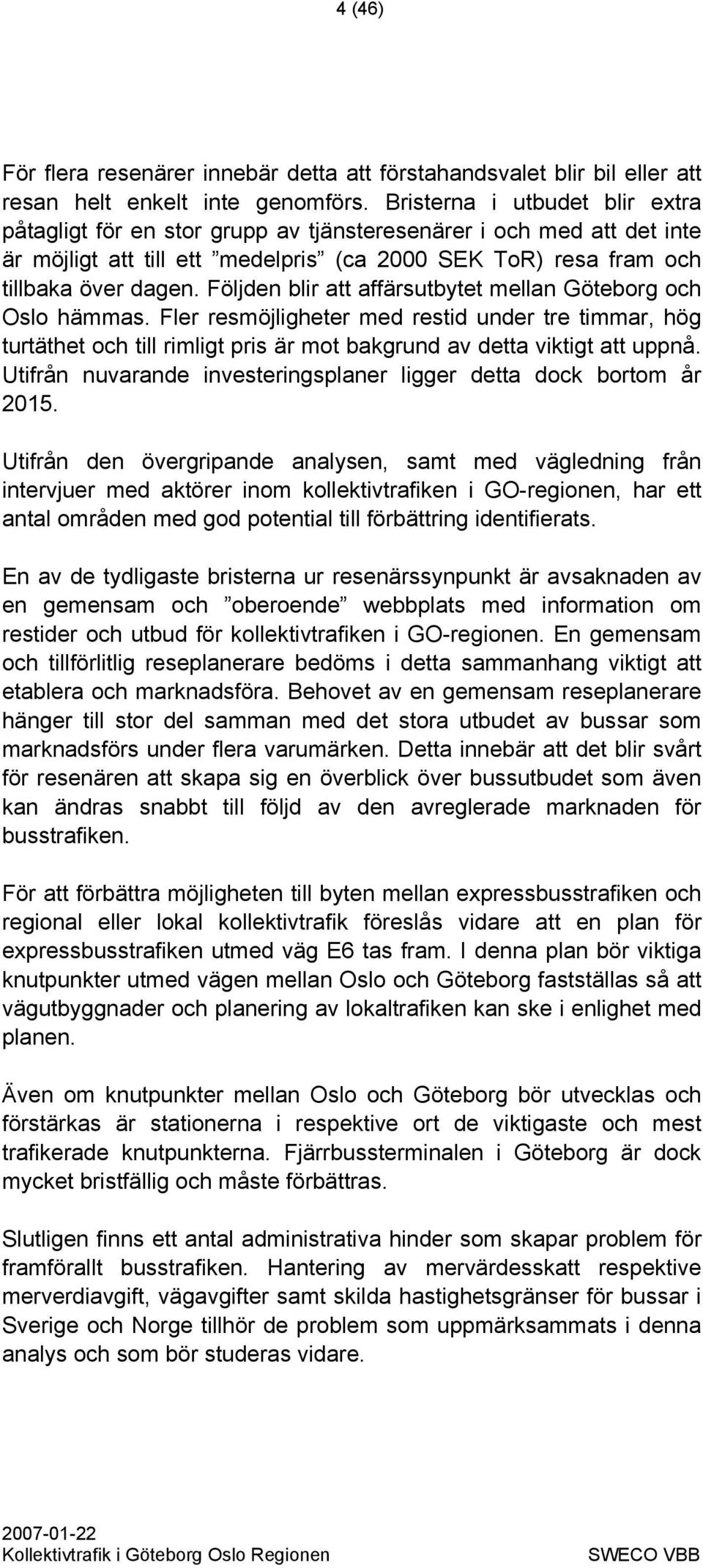 Följden blir att affärsutbytet mellan Göteborg och Oslo hämmas. Fler resmöjligheter med restid under tre timmar, hög turtäthet och till rimligt pris är mot bakgrund av detta viktigt att uppnå.