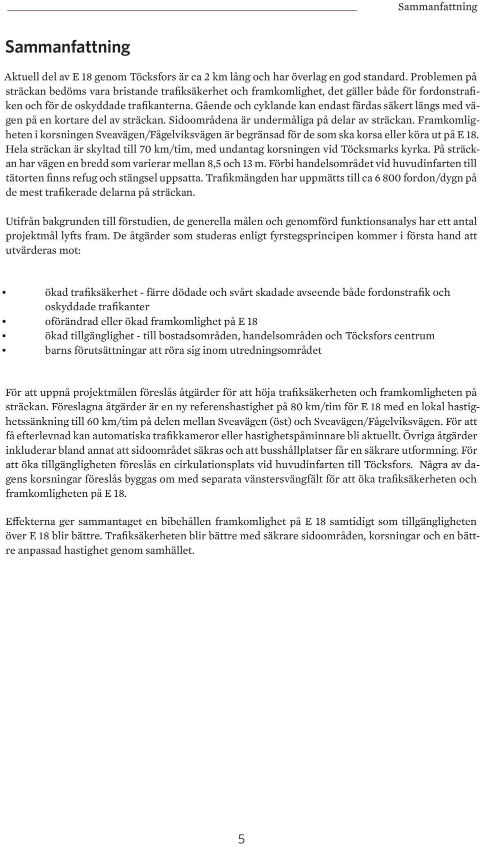 Gående och cyklande kan endast färdas säkert längs med vägen på en kortare del av sträckan. Sidoområdena är undermåliga på delar av sträckan.