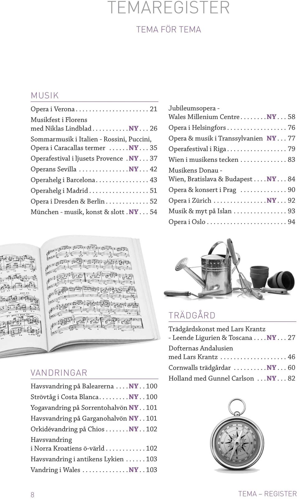 ..NY...58 Opera i Helsingfors...76 Opera & musik i Transsylvanien NY...77 Operafestival i Riga...79 Wien i musikens tecken...83 Musikens Donau - Wien, Bratislava & Budapest.... NY...84 Opera & konsert i Prag.