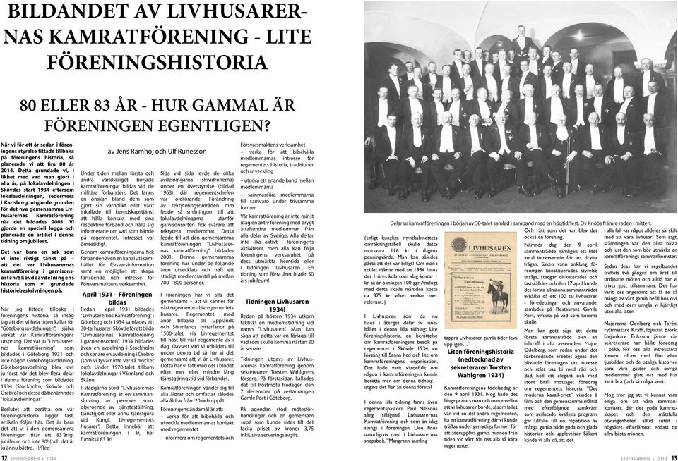 Detta grundade vi, i likhet med vad man gjort i alla år, på lokalavdelningen i Skövdes start 1934 eftersom lokalavdelningen, sedermera i Karlsborg, utgjorde grunden för det nya gemensamma