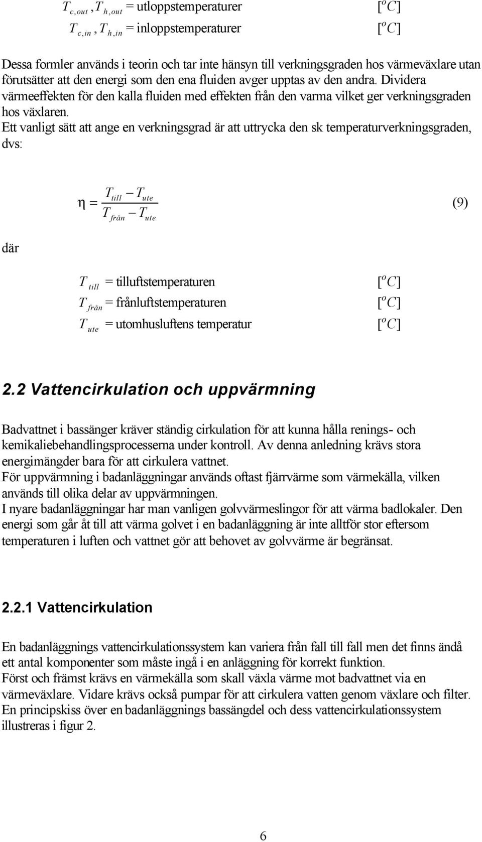 Ett vanligt sätt att ange en verkningsgrad är att uttrycka den sk temperaturverkningsgraden, dvs: T T till ute η = (9) från T T ute där T till = tilluftstemperaturen [ o C] T = frånluftstemperaturen