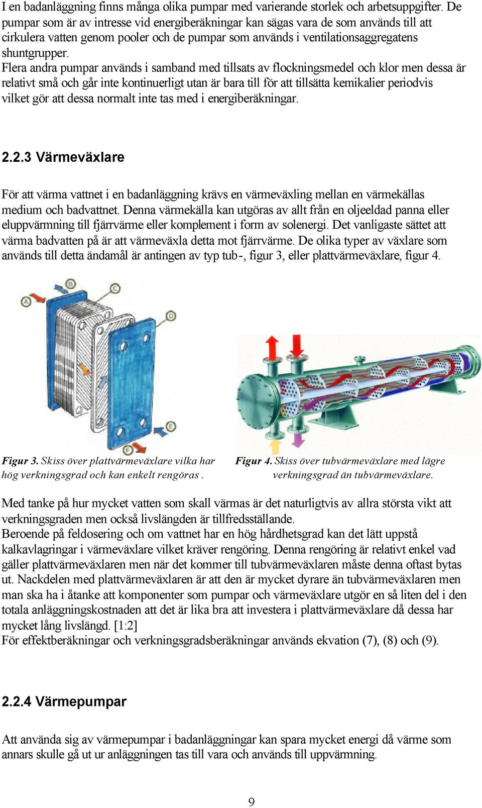 Flera andra pumpar används i samband med tillsats av flockningsmedel och klor men dessa är relativt små och går inte kontinuerligt utan är bara till för att tillsätta kemikalier periodvis vilket gör