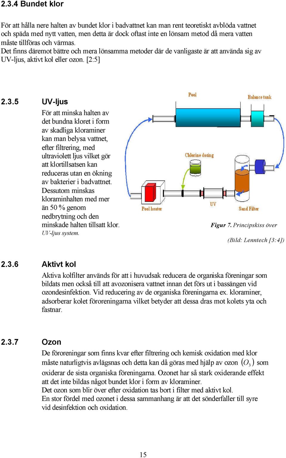 5 UV-ljus För att minska halten av det bundna kloret i form av skadliga kloraminer kan man belysa vattnet, efter filtrering, med ultraviolett ljus vilket gör att klortillsatsen kan reduceras utan en