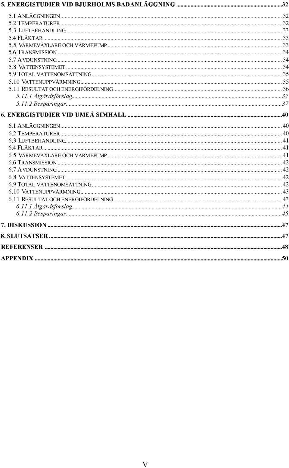 ENERGISTUDIER VID UMEÅ SIMHALL...40 6.1 ANLÄGGNINGEN... 40 6.2 TEMPERATURER... 40 6.3 LUFTBEHANDLING... 41 6.4 FLÄKTAR... 41 6.5 VÄRMEVÄXLARE OCH VÄRMEPUMP... 41 6.6 TRANSMISSION... 42 6.