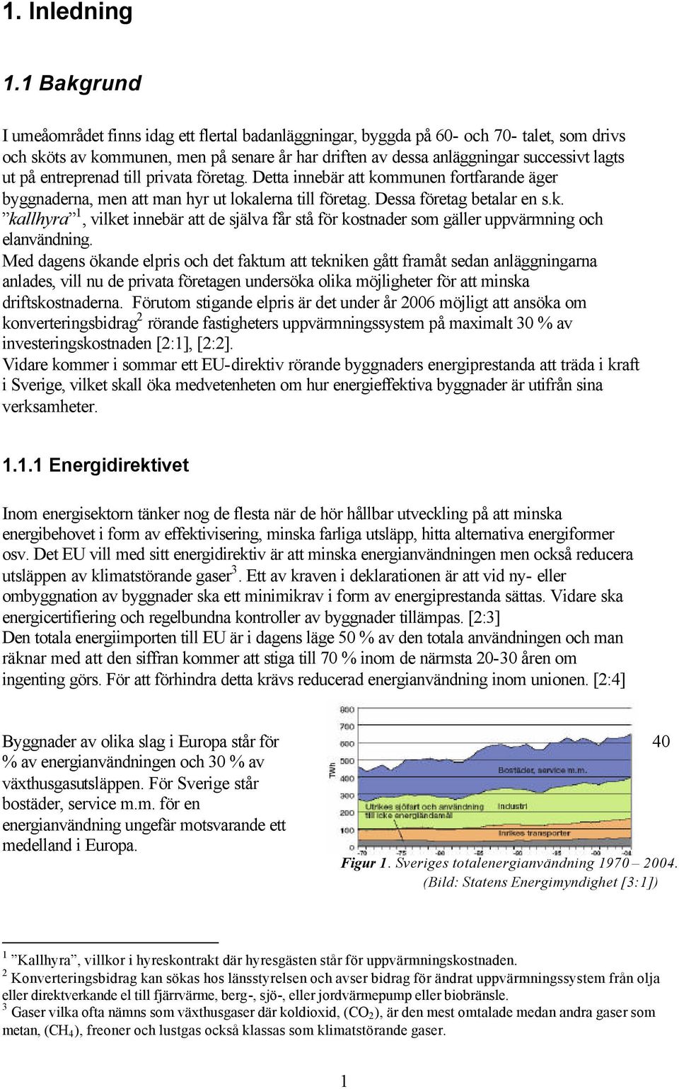 på entreprenad till privata företag. Detta innebär att kommunen fortfarande äger byggnaderna, men att man hyr ut lokalerna till företag. Dessa företag betalar en s.k. kallhyra 1, vilket innebär att de själva får stå för kostnader som gäller uppvärmning och elanvändning.