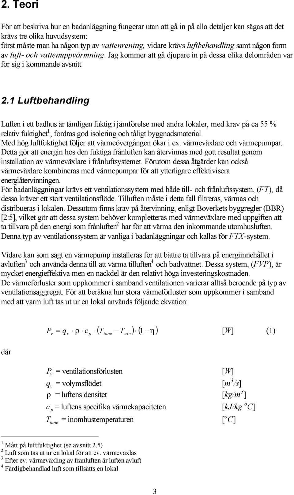 1 Luftbehandling Luften i ett badhus är tämligen fuktig i jämförelse med andra lokaler, med krav på ca 55 % relativ fuktighet 1, fordras god isolering och tåligt byggnadsmaterial.