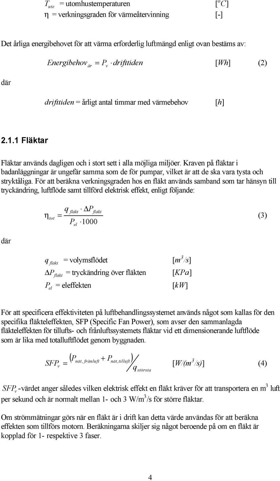 Kraven på fläktar i badanläggningar är ungefär samma som de för pumpar, vilket är att de ska vara tysta och stryktåliga.