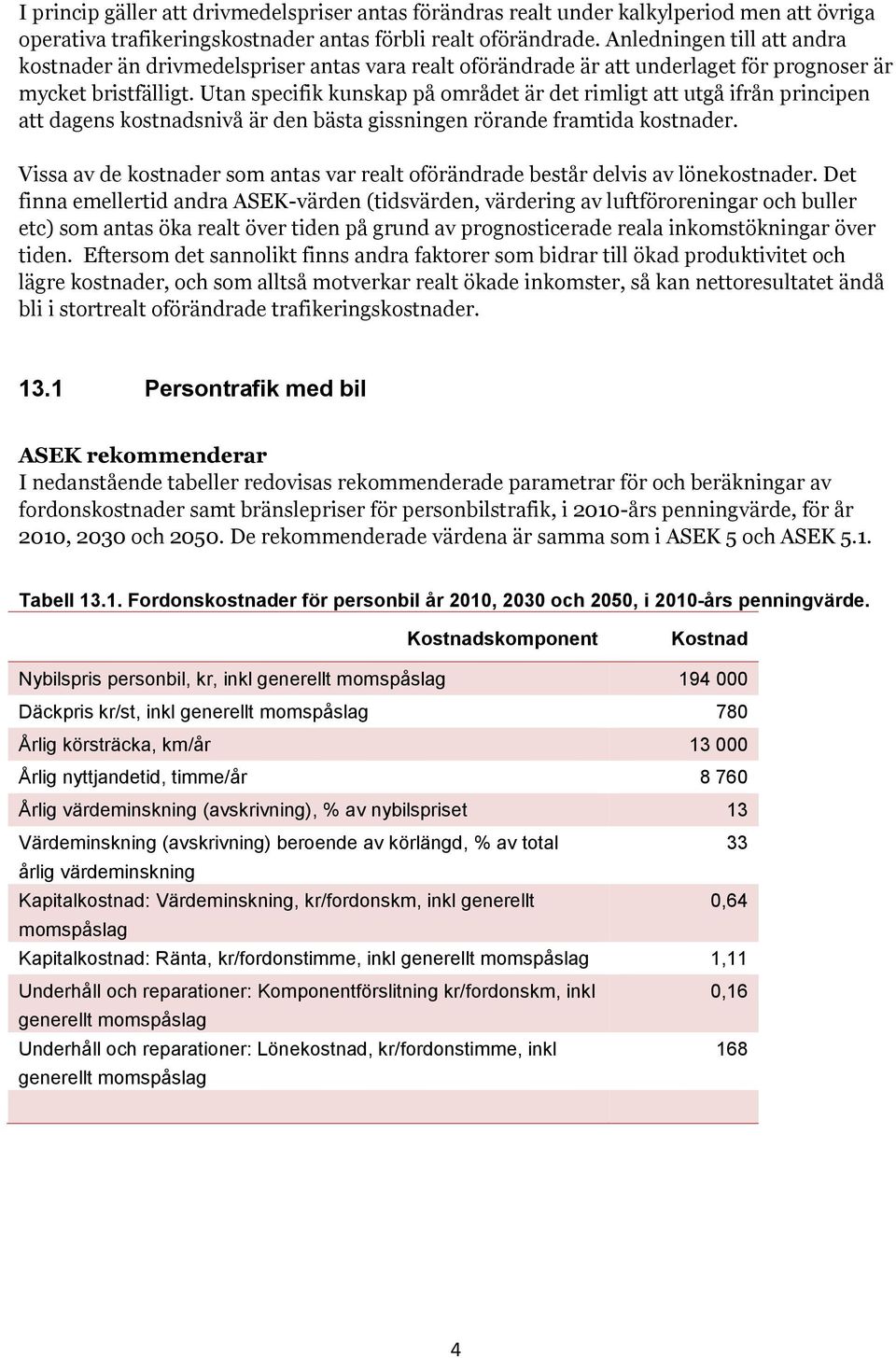 Utan specifik kunskap på området är det rimligt att utgå ifrån principen att dagens kostnadsnivå är den bästa gissningen rörande framtida kostnader.