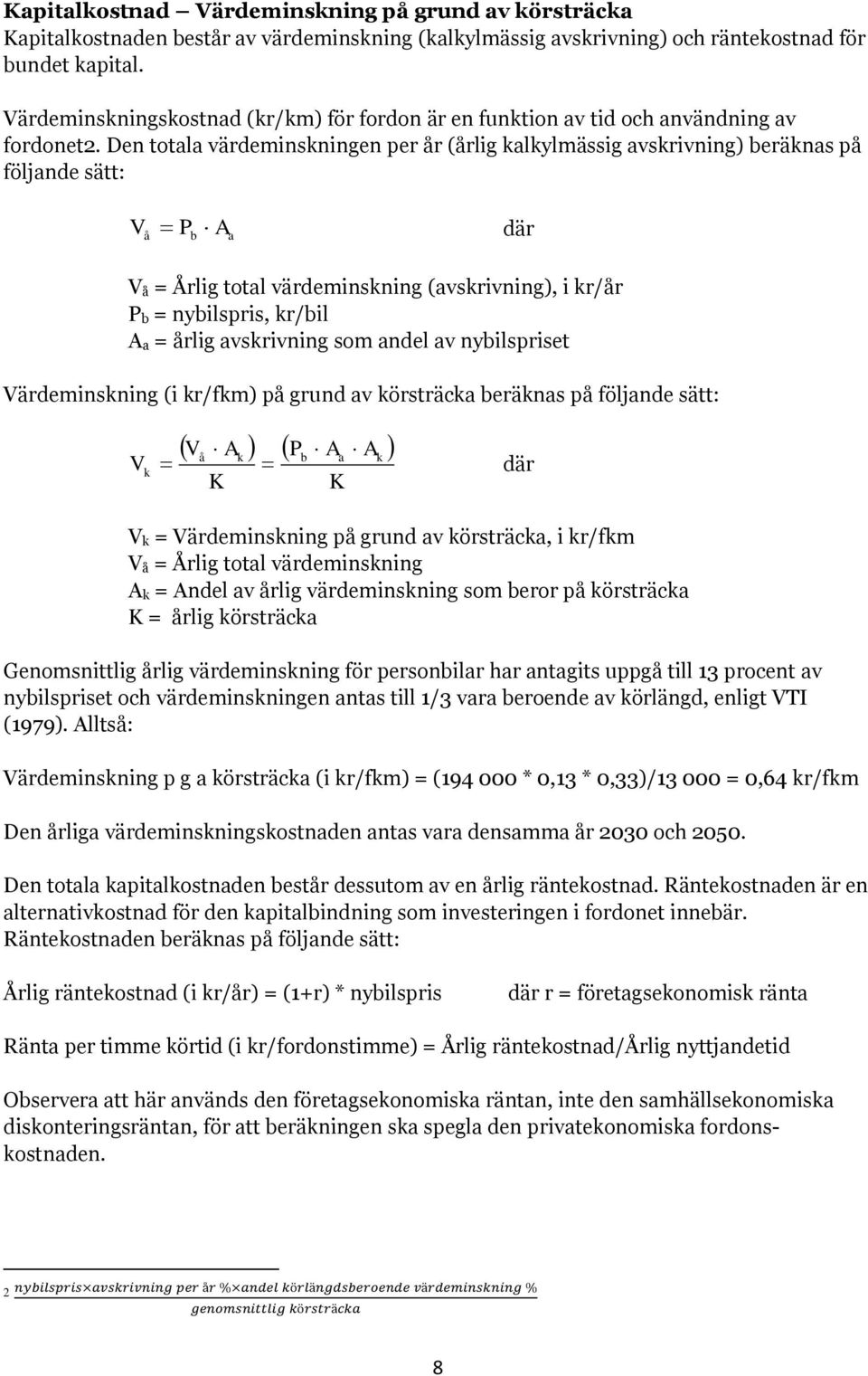 Den totala värdeminskningen per år (årlig kalkylmässig avskrivning) beräknas på följande sätt: V å P A där b a V å = Årlig total värdeminskning (avskrivning), i kr/år P b = nybilspris, kr/bil A a =