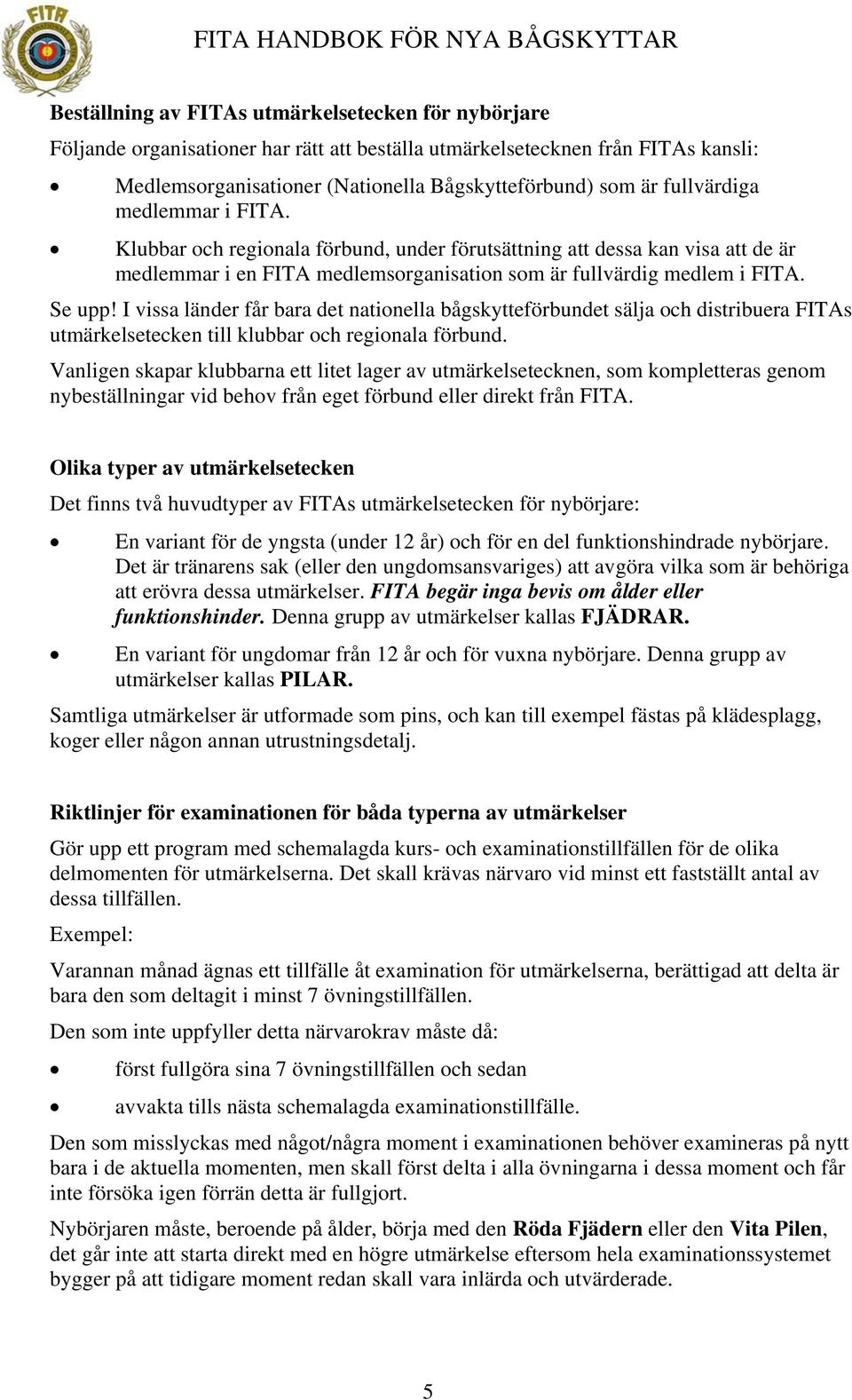 I vissa länder får bara det nationella bågskytteförbundet sälja och distribuera FITAs utmärkelsetecken till klubbar och regionala förbund.