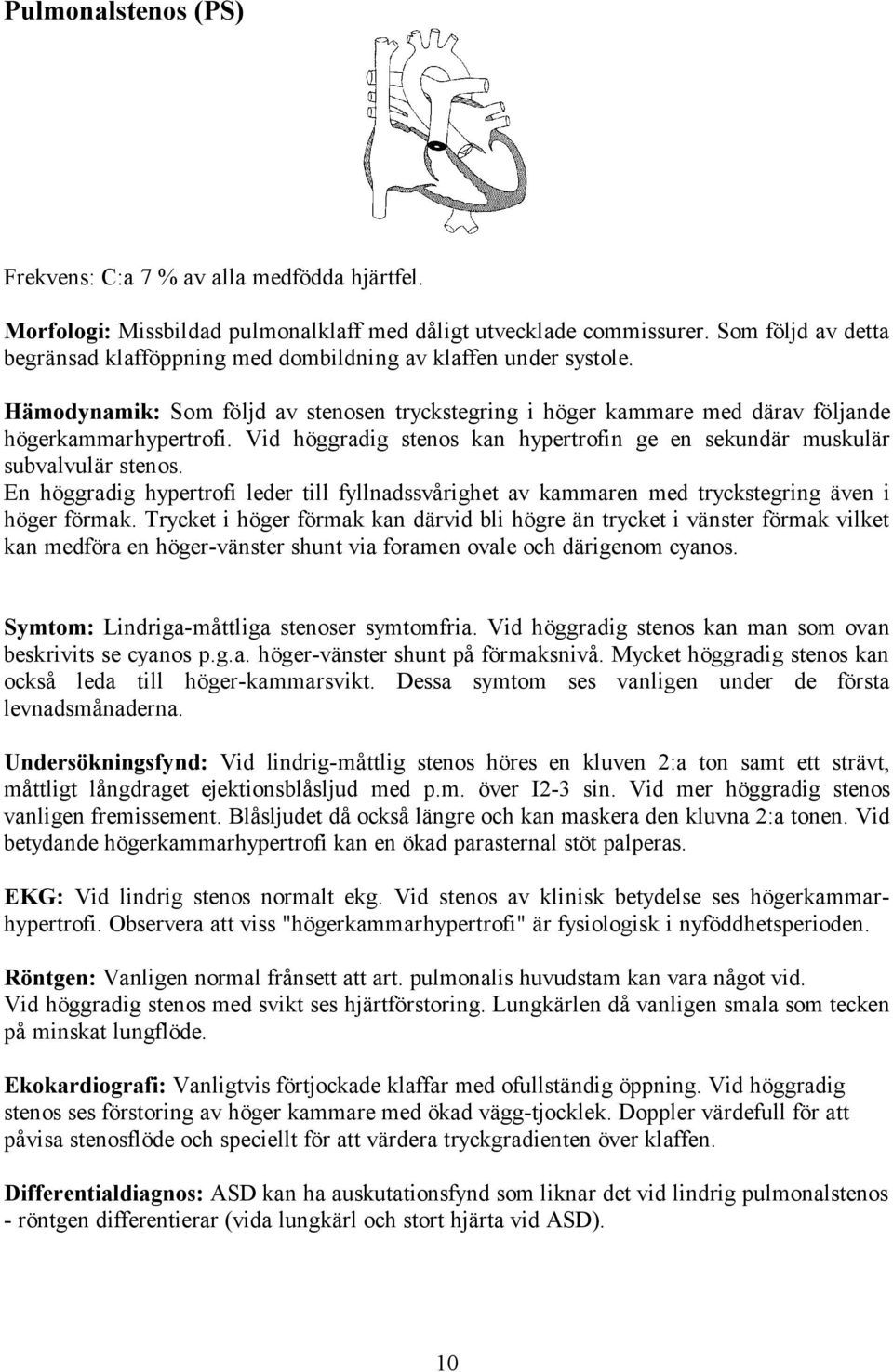 Vid höggradig stenos kan hypertrofin ge en sekundär muskulär subvalvulär stenos. En höggradig hypertrofi leder till fyllnadssvårighet av kammaren med tryckstegring även i höger förmak.