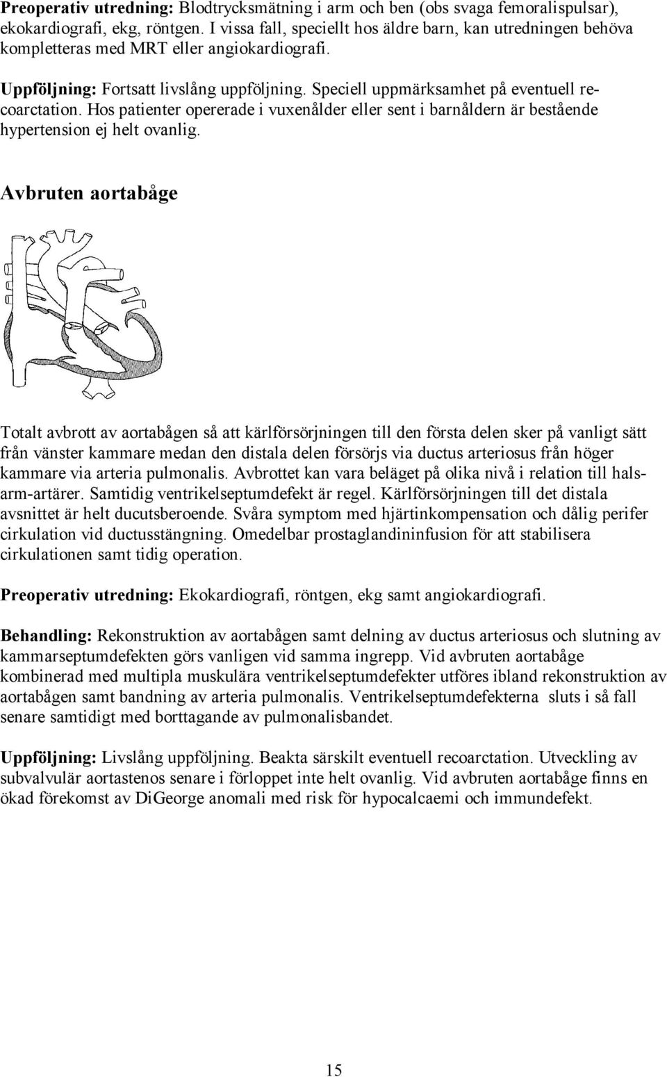 Speciell uppmärksamhet på eventuell recoarctation. Hos patienter opererade i vuxenålder eller sent i barnåldern är bestående hypertension ej helt ovanlig.