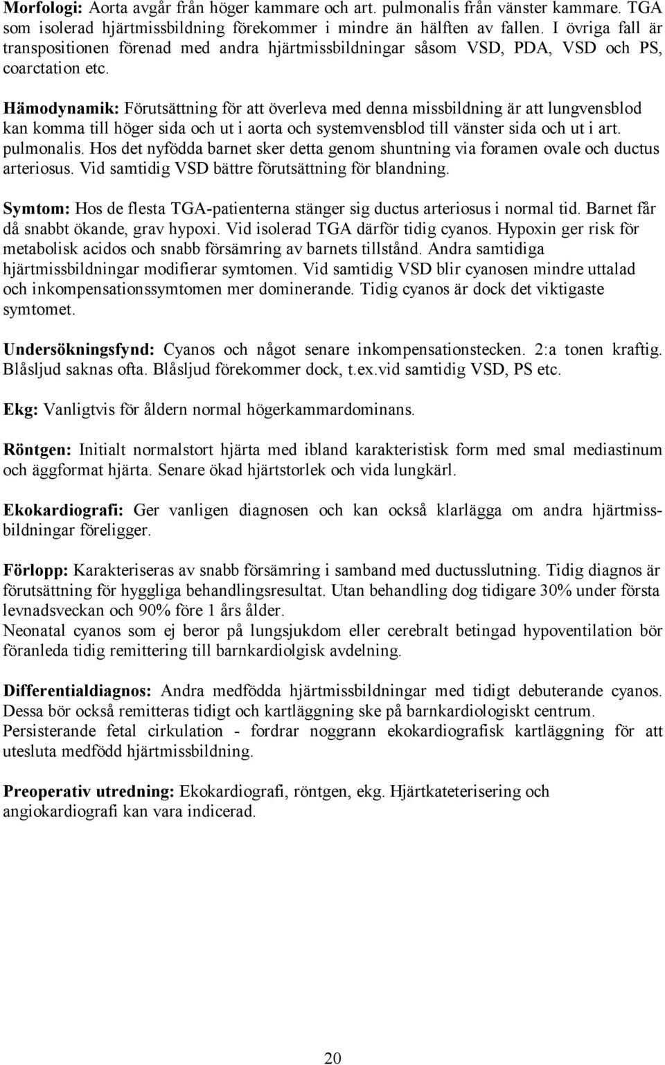 Hämodynamik: Förutsättning för att överleva med denna missbildning är att lungvensblod kan komma till höger sida och ut i aorta och systemvensblod till vänster sida och ut i art. pulmonalis.