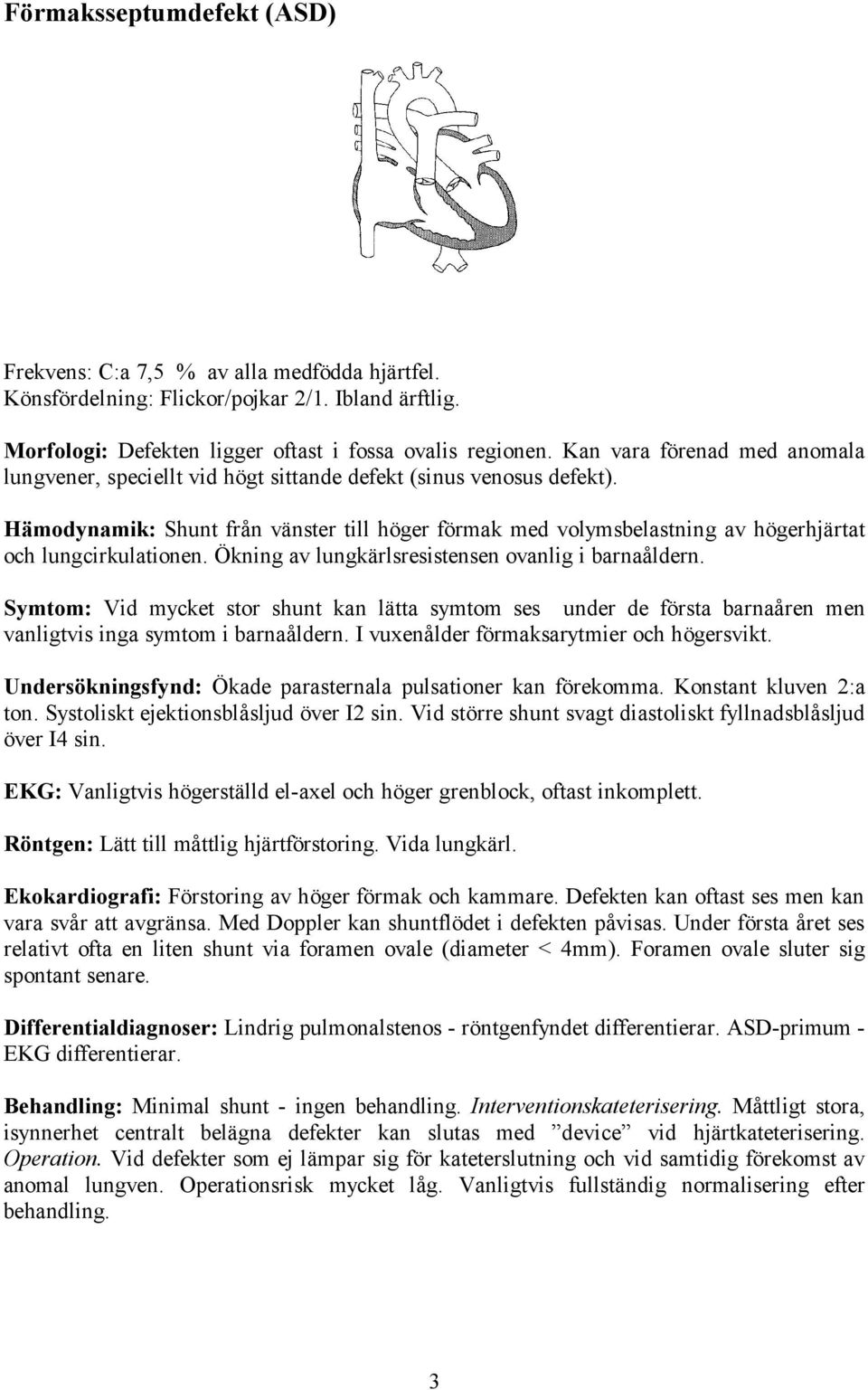 Hämodynamik: Shunt från vänster till höger förmak med volymsbelastning av högerhjärtat och lungcirkulationen. Ökning av lungkärlsresistensen ovanlig i barnaåldern.