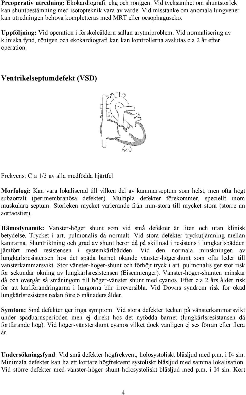 Vid normalisering av kliniska fynd, röntgen och ekokardiografi kan kan kontrollerna avslutas c:a 2 år efter operation. Ventrikelseptumdefekt (VSD) Frekvens: C:a 1/3 av alla medfödda hjärtfel.