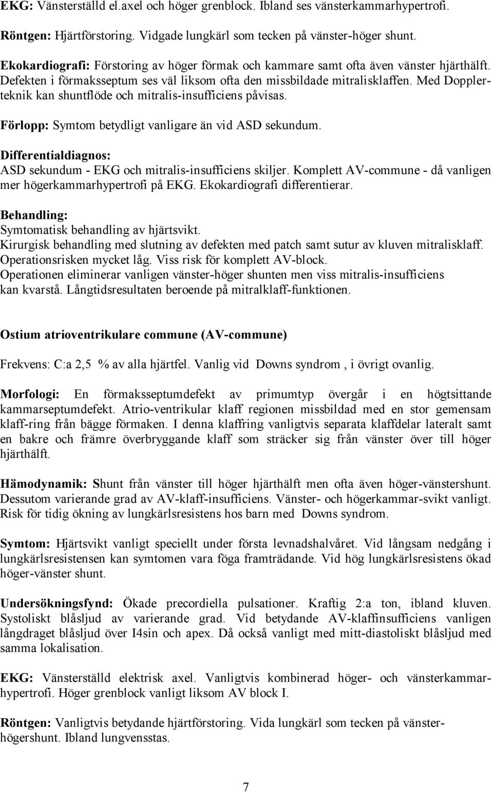 Med Dopplerteknik kan shuntflöde och mitralis-insufficiens påvisas. Förlopp: Symtom betydligt vanligare än vid ASD sekundum. Differentialdiagnos: ASD sekundum - EKG och mitralis-insufficiens skiljer.