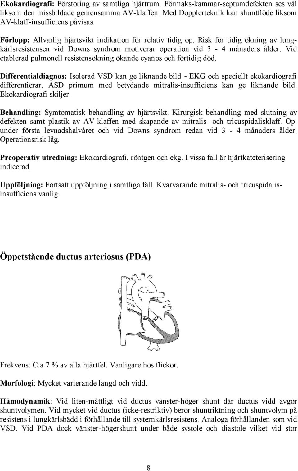 Risk för tidig ökning av lungkärlsresistensen vid Downs syndrom motiverar operation vid 3-4 månaders ålder. Vid etablerad pulmonell resistensökning ökande cyanos och förtidig död.