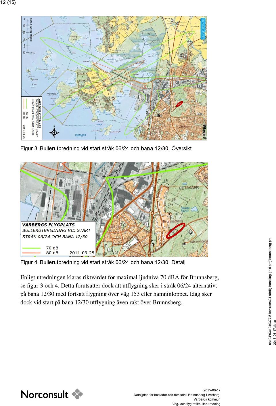 Detalj Enligt utredningen klaras riktvärdet för maximal ljudnivå 70 dba för Brunnsberg, se figur 3 och 4.