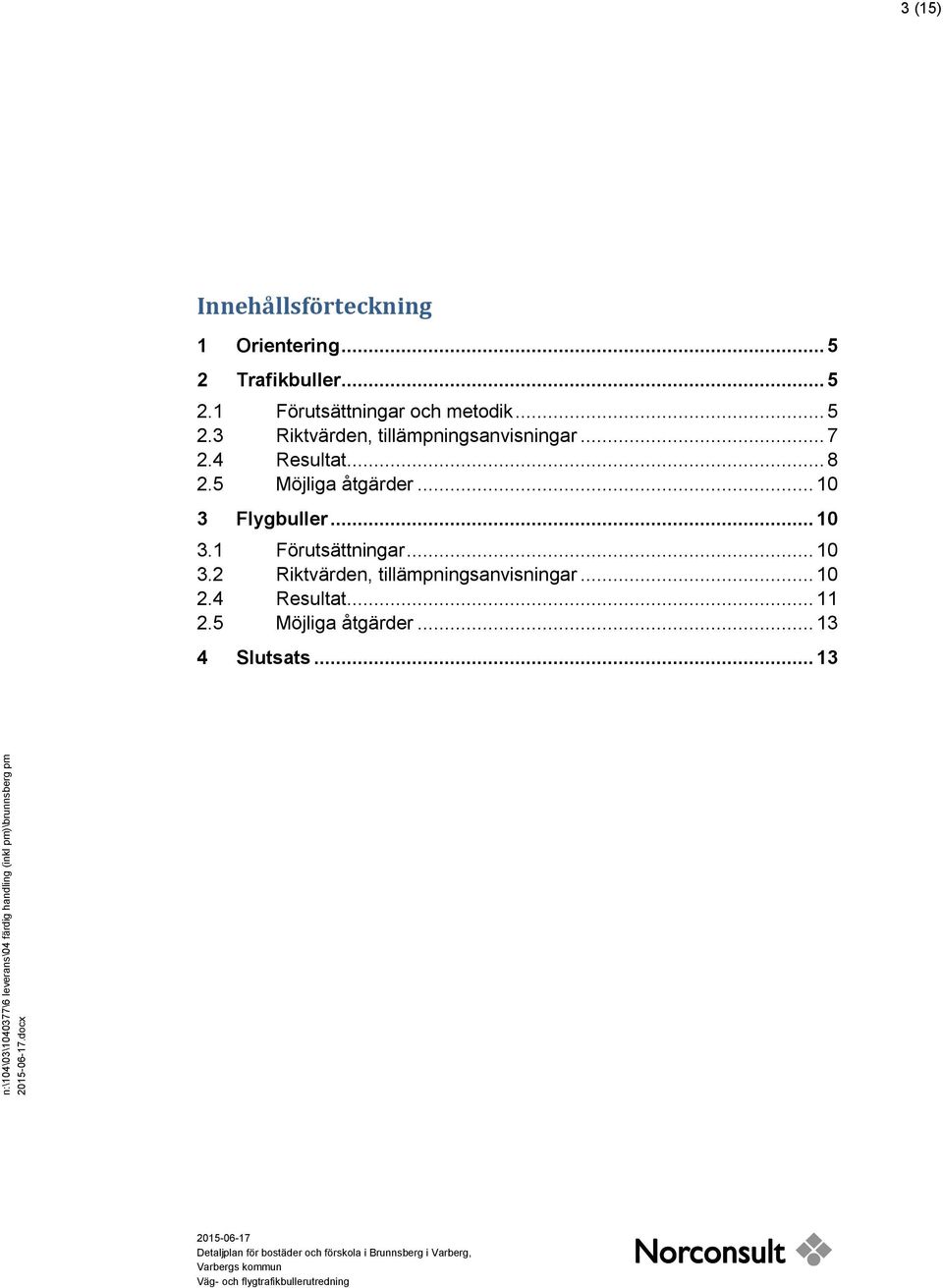 5 Möjliga åtgärder... 10 3 Flygbuller... 10 3.1 Förutsättningar... 10 3.2 Riktvärden, tillämpningsanvisningar... 10 2.4 Resultat... 11 2.