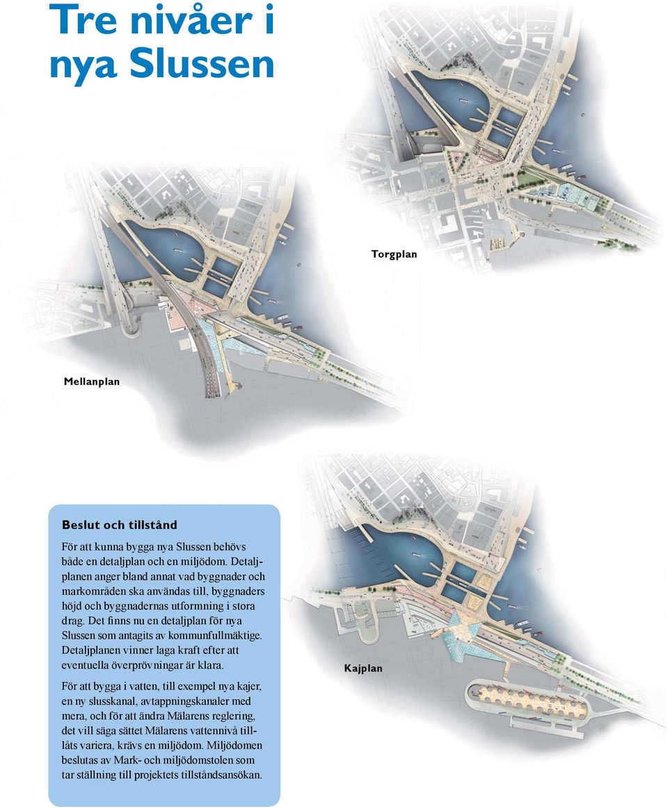 Det nns nu en detaljplan för nya Slussen som antagits av kommunfullmäktige. Detaljplanen vinner laga kraft efter att eventuella överprövningar är klara.