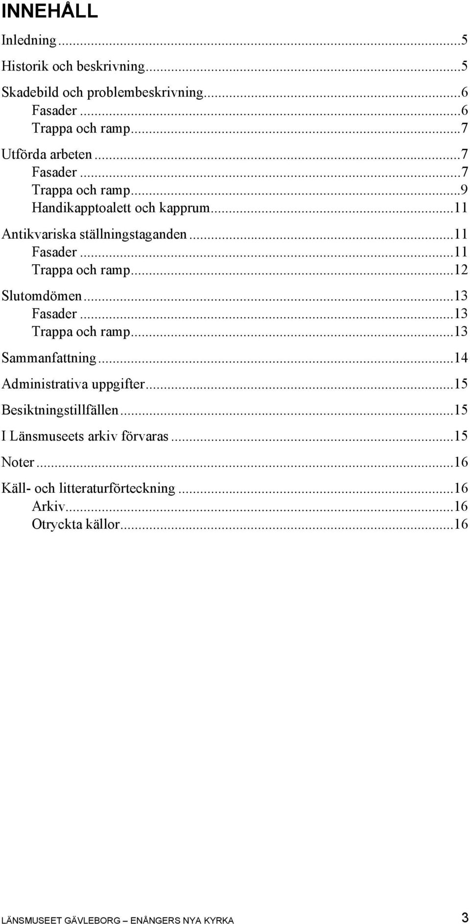 ..12 Slutomdömen...13 Fasader...13 Trappa och ramp...13 Sammanfattning...14 Administrativa uppgifter...15 Besiktningstillfällen.