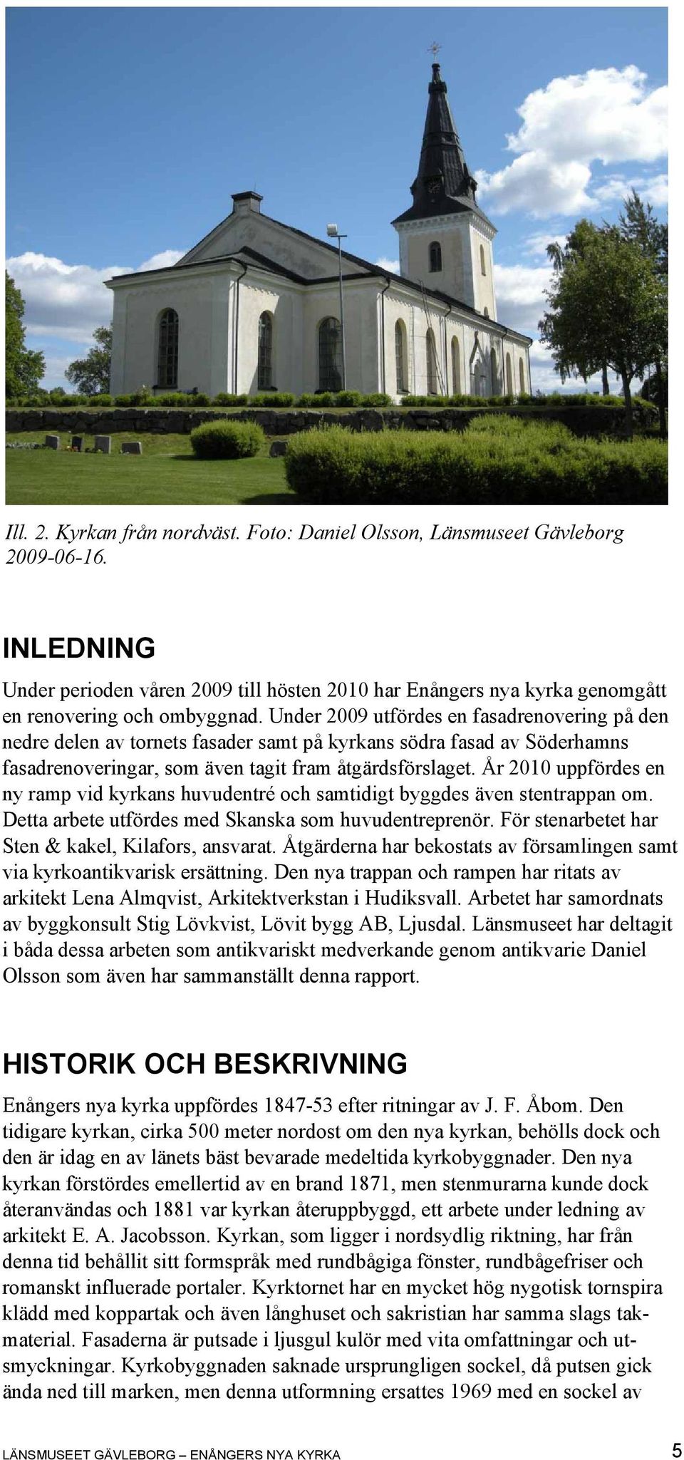 År 2010 uppfördes en ny ramp vid kyrkans huvudentré och samtidigt byggdes även stentrappan om. Detta arbete utfördes med Skanska som huvudentreprenör.