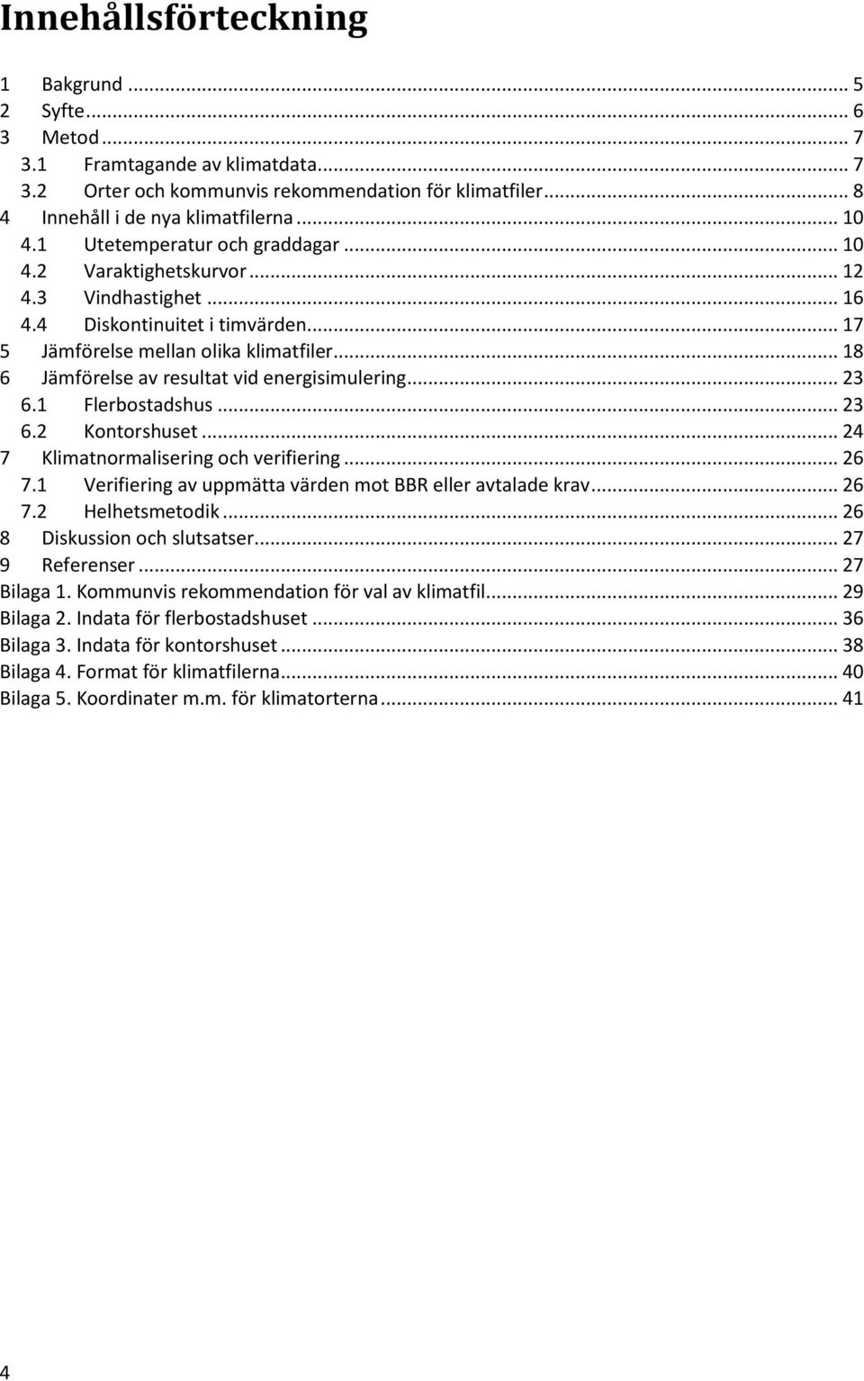 .. 18 6 Jämförelse av resultat vid energisimulering... 23 6.1 Flerbostadshus... 23 6.2 Kontorshuset... 24 7 Klimatnormalisering och verifiering... 26 7.