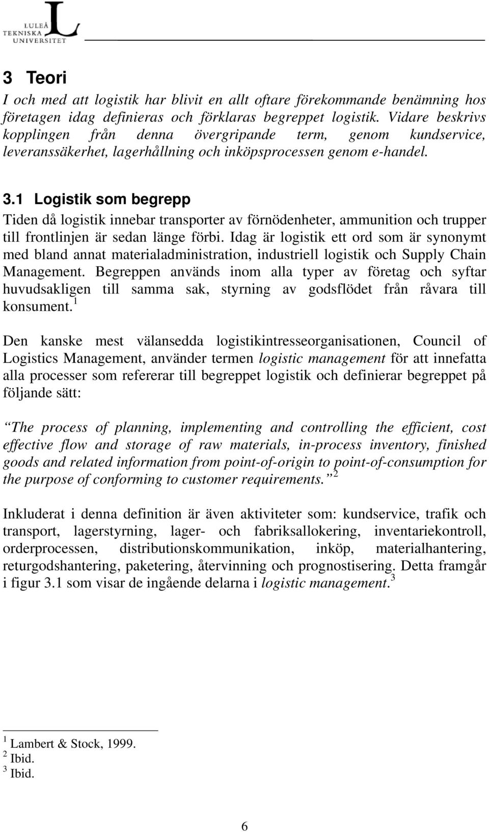 1 Logistik som begrepp Tiden då logistik innebar transporter av förnödenheter, ammunition och trupper till frontlinjen är sedan länge förbi.