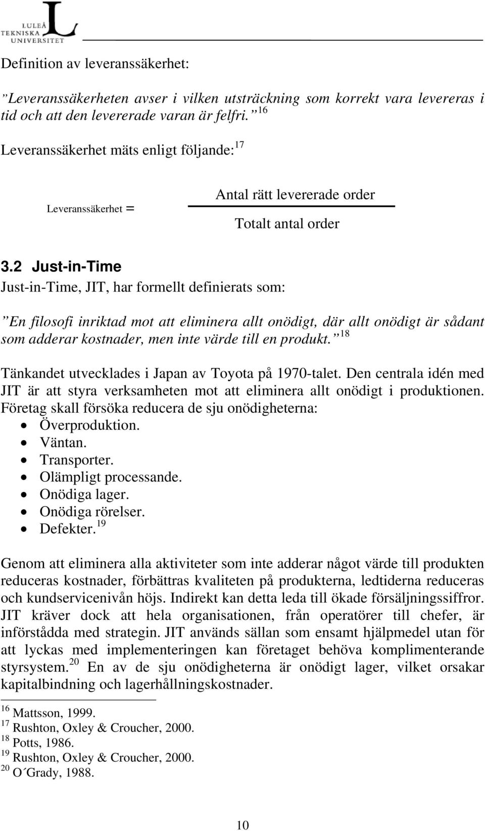 2 Just-in-Time Just-in-Time, JIT, har formellt definierats som: En filosofi inriktad mot att eliminera allt onödigt, där allt onödigt är sådant som adderar kostnader, men inte värde till en produkt.