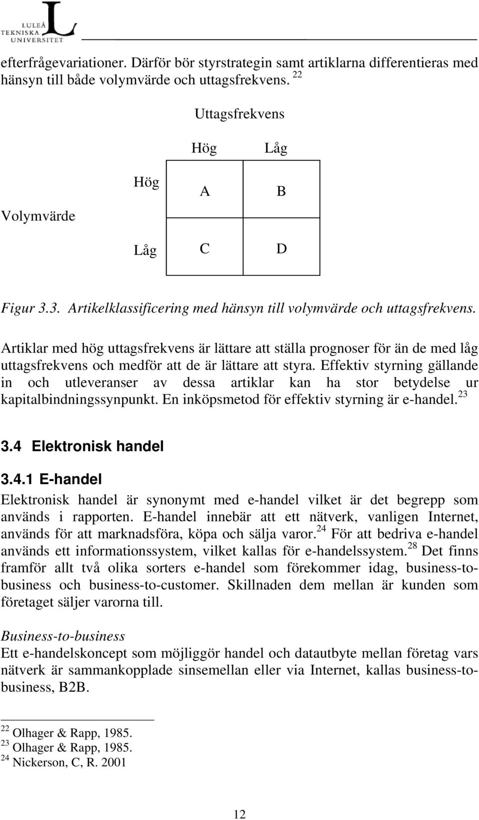 Artiklar med hög uttagsfrekvens är lättare att ställa prognoser för än de med låg uttagsfrekvens och medför att de är lättare att styra.