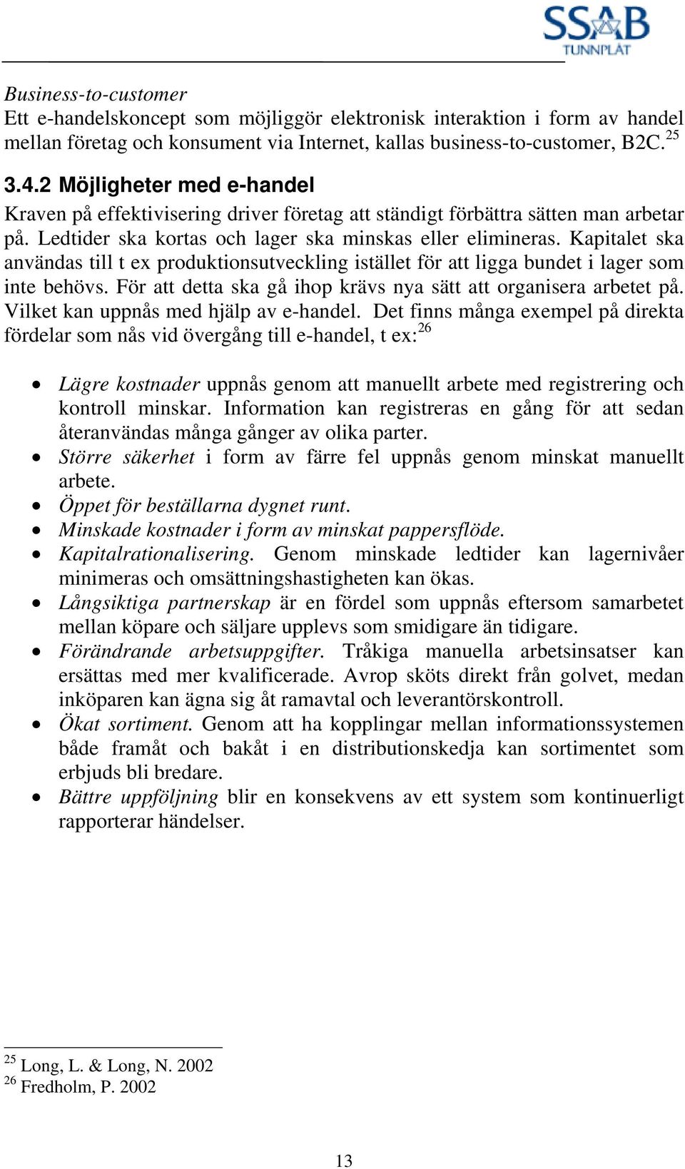 Kapitalet ska användas till t ex produktionsutveckling istället för att ligga bundet i lager som inte behövs. För att detta ska gå ihop krävs nya sätt att organisera arbetet på.