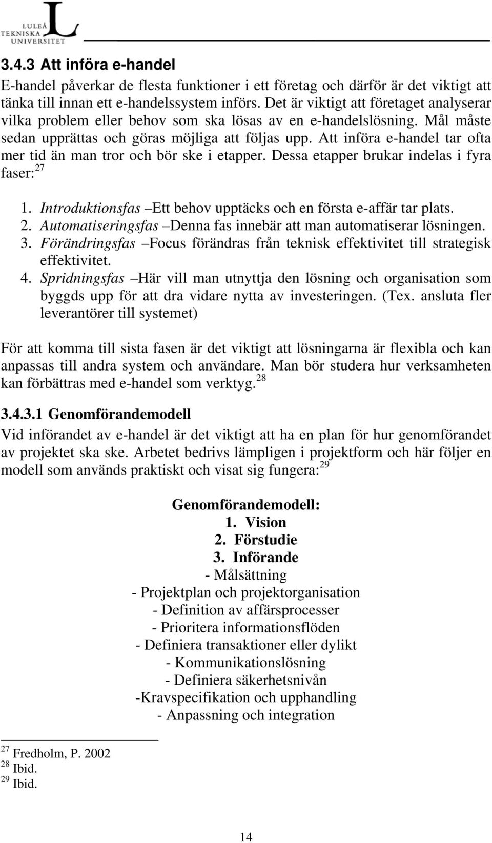 Att införa e-handel tar ofta mer tid än man tror och bör ske i etapper. Dessa etapper brukar indelas i fyra faser: 27 1. Introduktionsfas Ett behov upptäcks och en första e-affär tar plats. 2. Automatiseringsfas Denna fas innebär att man automatiserar lösningen.