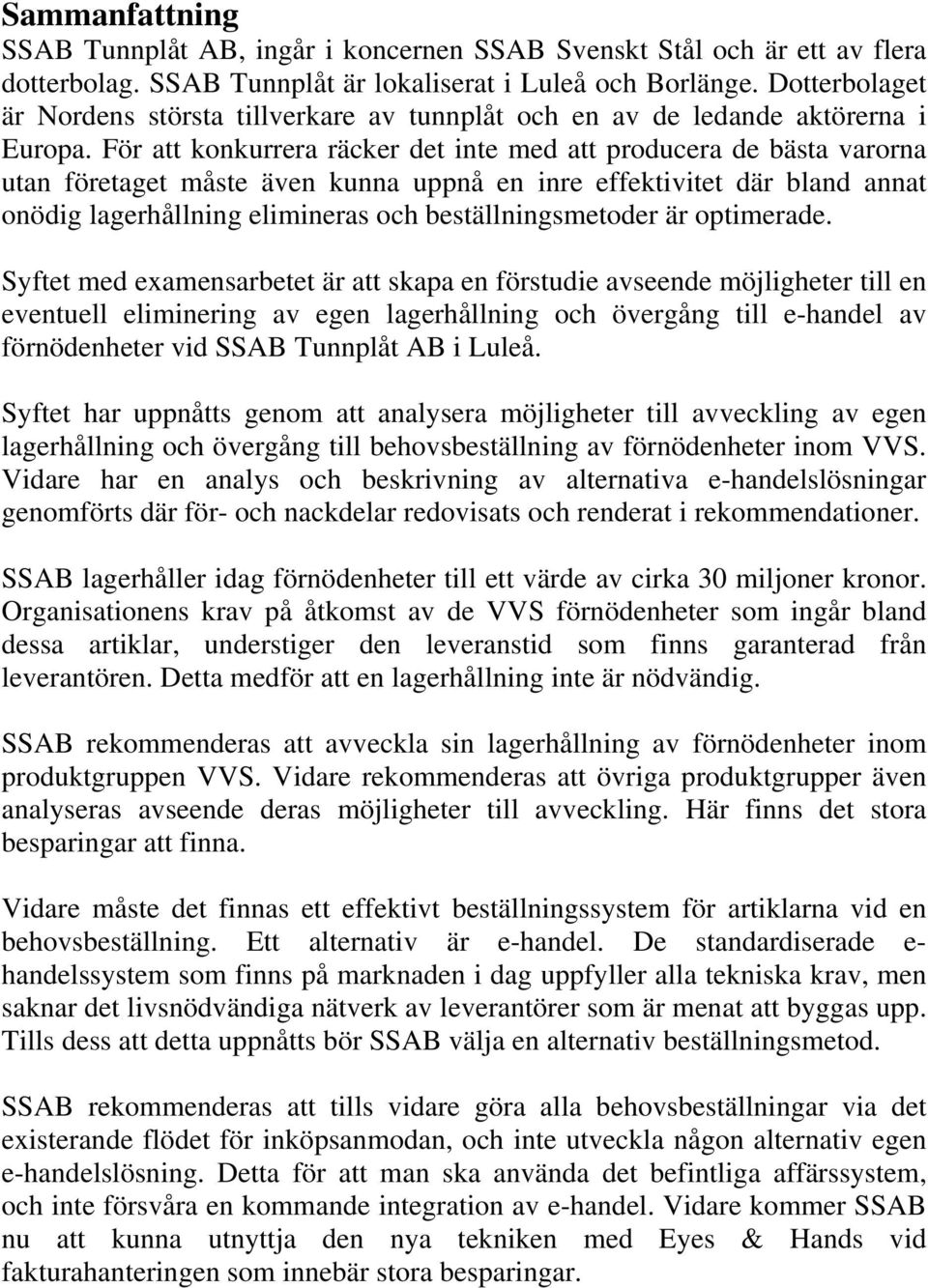 För att konkurrera räcker det inte med att producera de bästa varorna utan företaget måste även kunna uppnå en inre effektivitet där bland annat onödig lagerhållning elimineras och