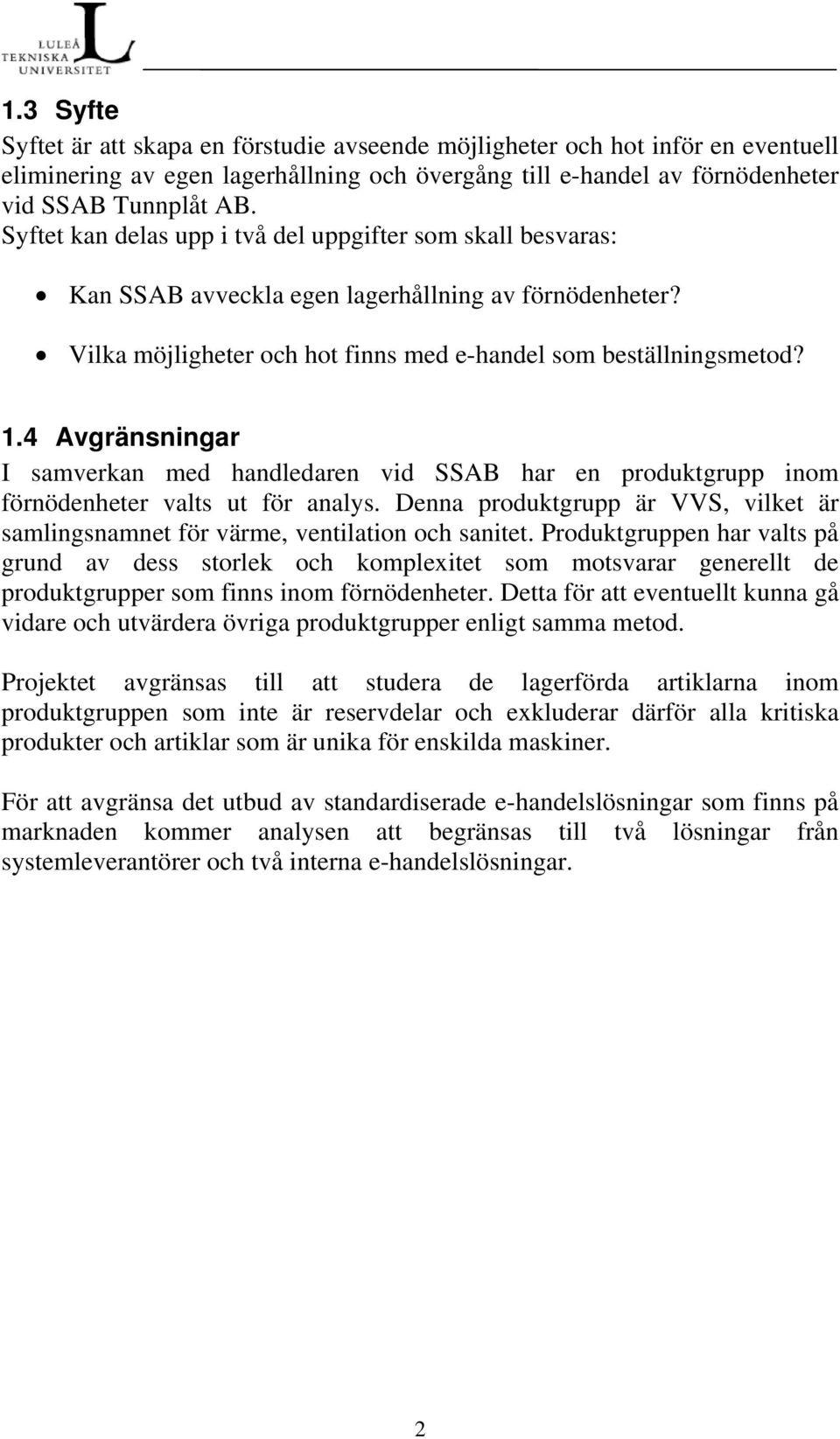 4 Avgränsningar I samverkan med handledaren vid SSAB har en produktgrupp inom förnödenheter valts ut för analys. Denna produktgrupp är VVS, vilket är samlingsnamnet för värme, ventilation och sanitet.