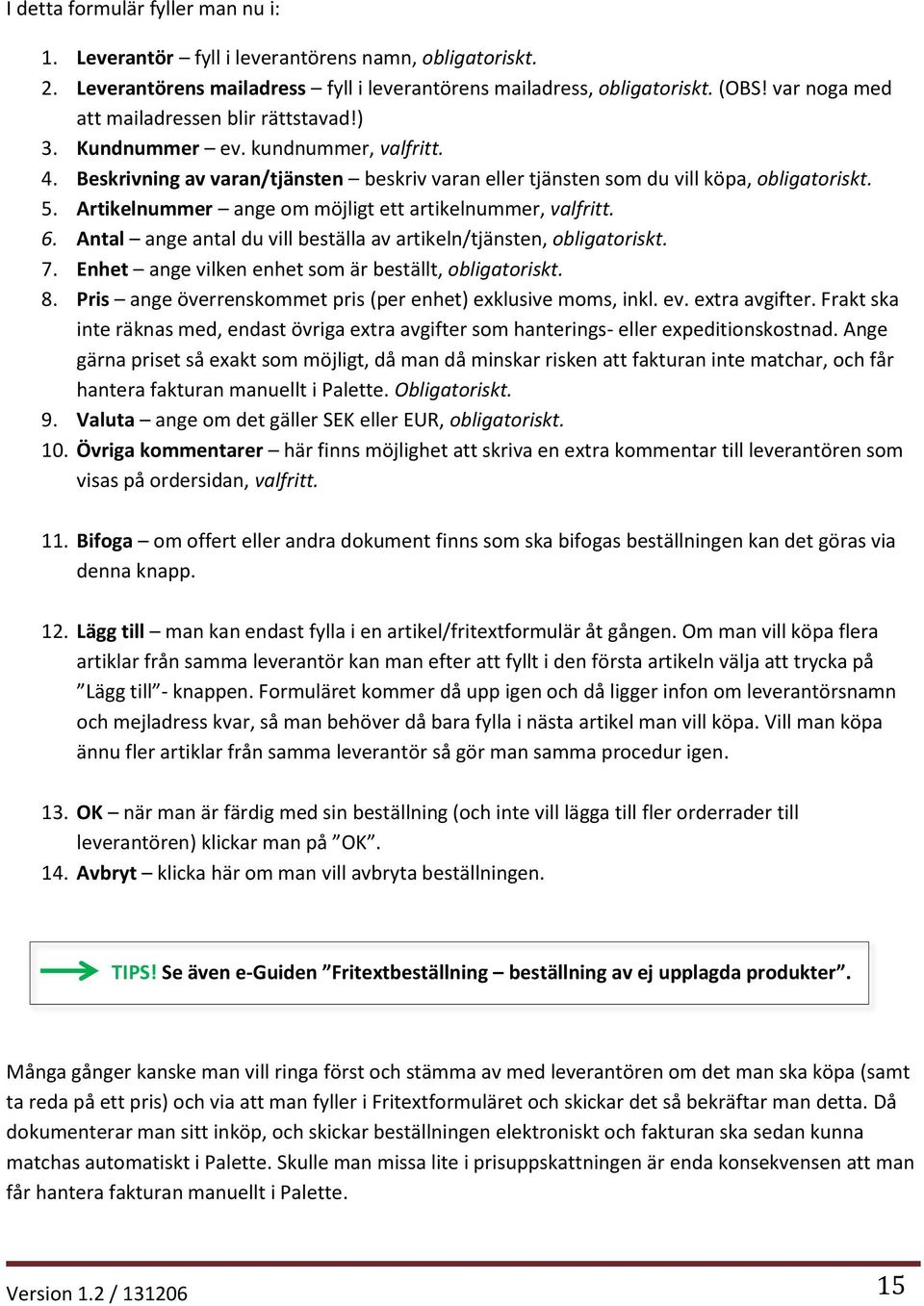 Artikelnummer ange om möjligt ett artikelnummer, valfritt. 6. Antal ange antal du vill beställa av artikeln/tjänsten, obligatoriskt. 7. Enhet ange vilken enhet som är beställt, obligatoriskt. 8.