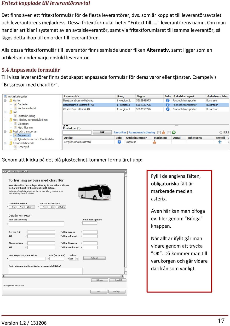 Om man handlar artiklar i systemet av en avtalsleverantör, samt via fritextforumläret till samma leverantör, så läggs detta ihop till en order till leverantören.